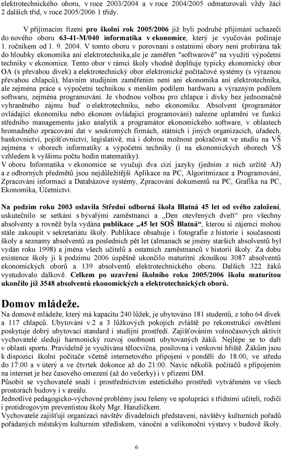 V tomto oboru v porovnaní s ostatními obory není probírána tak do hloubky ekonomika ani elektrotechnika,ale je zaměřen "softwarově" na využití výpočetní techniky v ekonomice.