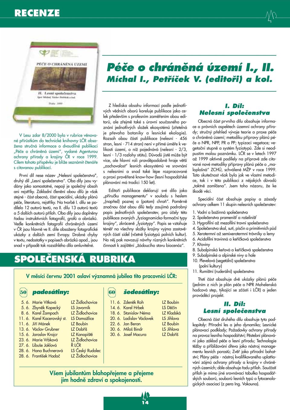 âr v roce 1999. Cílem tohoto pfiíspûvku je blíïe seznámit ãtenáfie s citovanou publikací. První díl nese název Nelesní spoleãenstva", druh díl Lesní spoleãenstva.