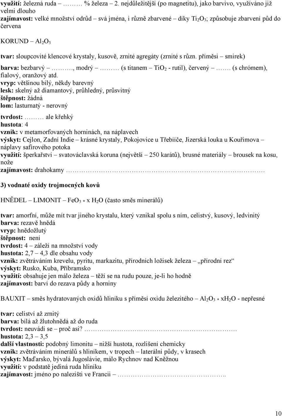 tvar: sloupcovité klencové krystaly, kusově, zrnité agregáty (zrnité s různ. příměsi smirek) barva: bezbarvý., modrý (s titanem TiO 2 - rutil), červený. (s chrómem), fialový, oranžový atd.