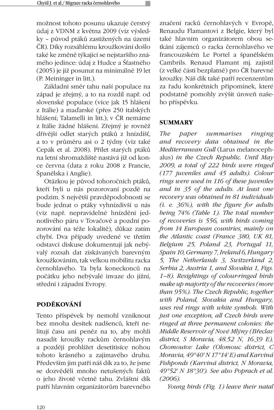 od slovenské populace (více jak 15 hlášení z Itálie) a maďarské (přes 250 italských hlášení; Talamelli in litt.); v ČR nemáme z Itálie žádné hlášení.