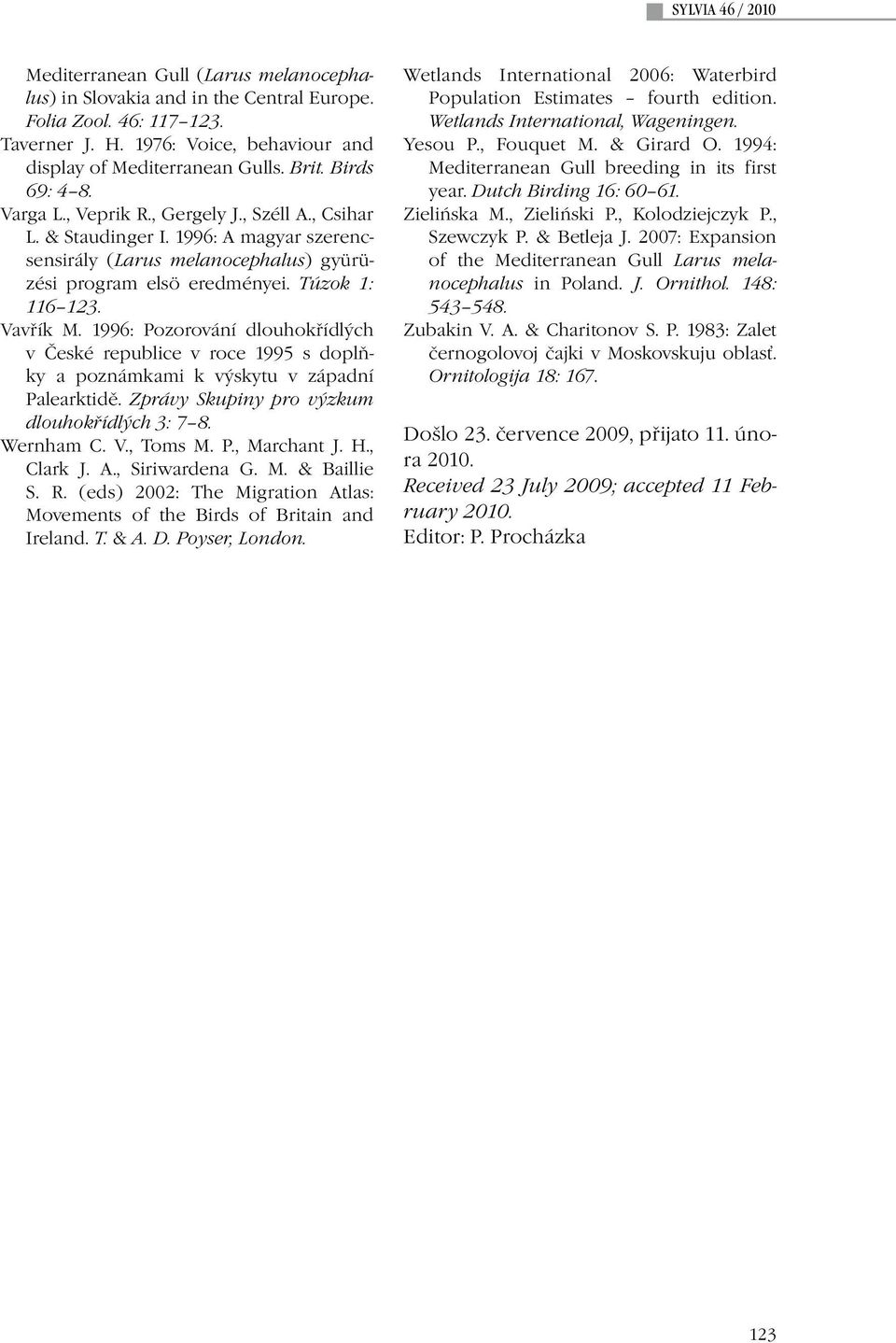 1996: Pozorování dlouhokřídlých v České republice v roce 1995 s doplňky a poznámkami k výskytu v západní Palearktidě. Zprávy Skupiny pro výzkum dlouhokřídlých 3: 7 8. Wernham C. V., Toms M. P., Marchant J.