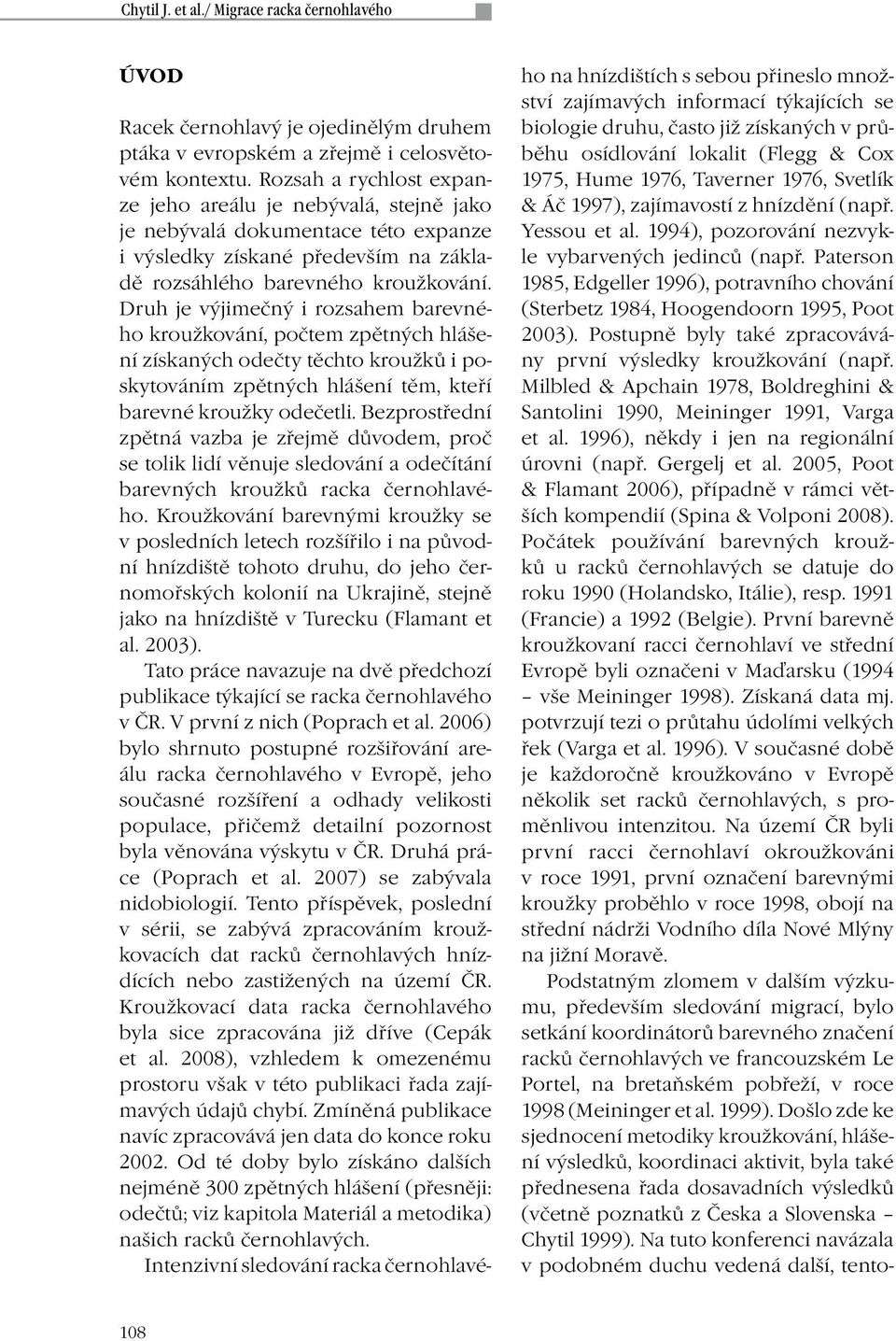 Druh je výjimečný i rozsahem barevného kroužkování, počtem zpětných hlášení získaných odečty těchto kroužků i poskytováním zpětných hlášení těm, kteří barevné kroužky odečetli.