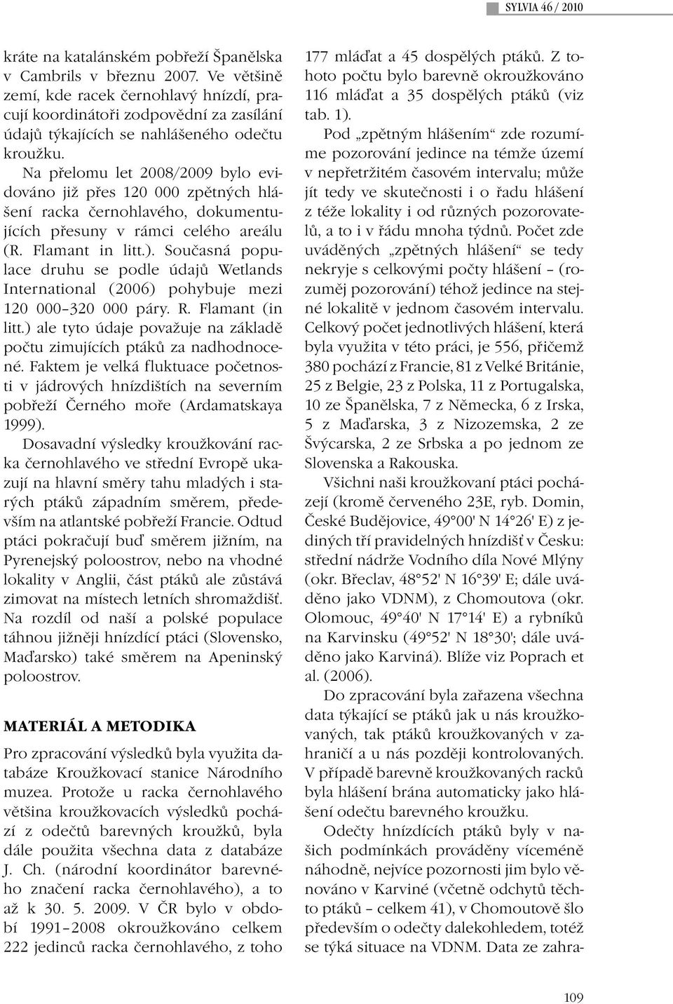 Na přelomu let 2008/2009 bylo evidováno již přes 120 000 zpětných hlášení racka černohlavého, dokumentujících přesuny v rámci celého areálu (R. Flamant in litt.).