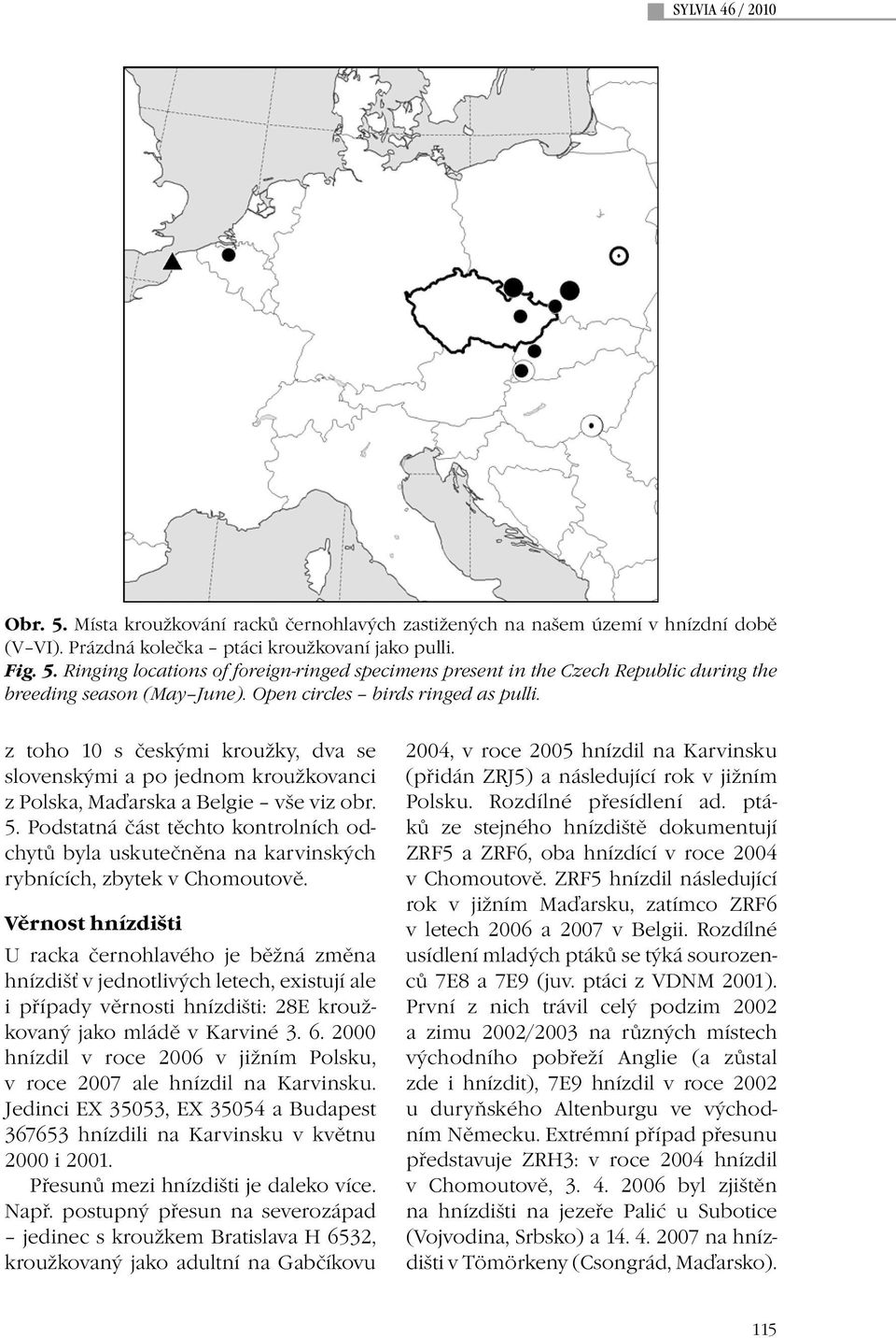 Podstatná část těchto kontrolních odchytů byla uskutečněna na karvinských rybnících, zbytek v Chomoutově.