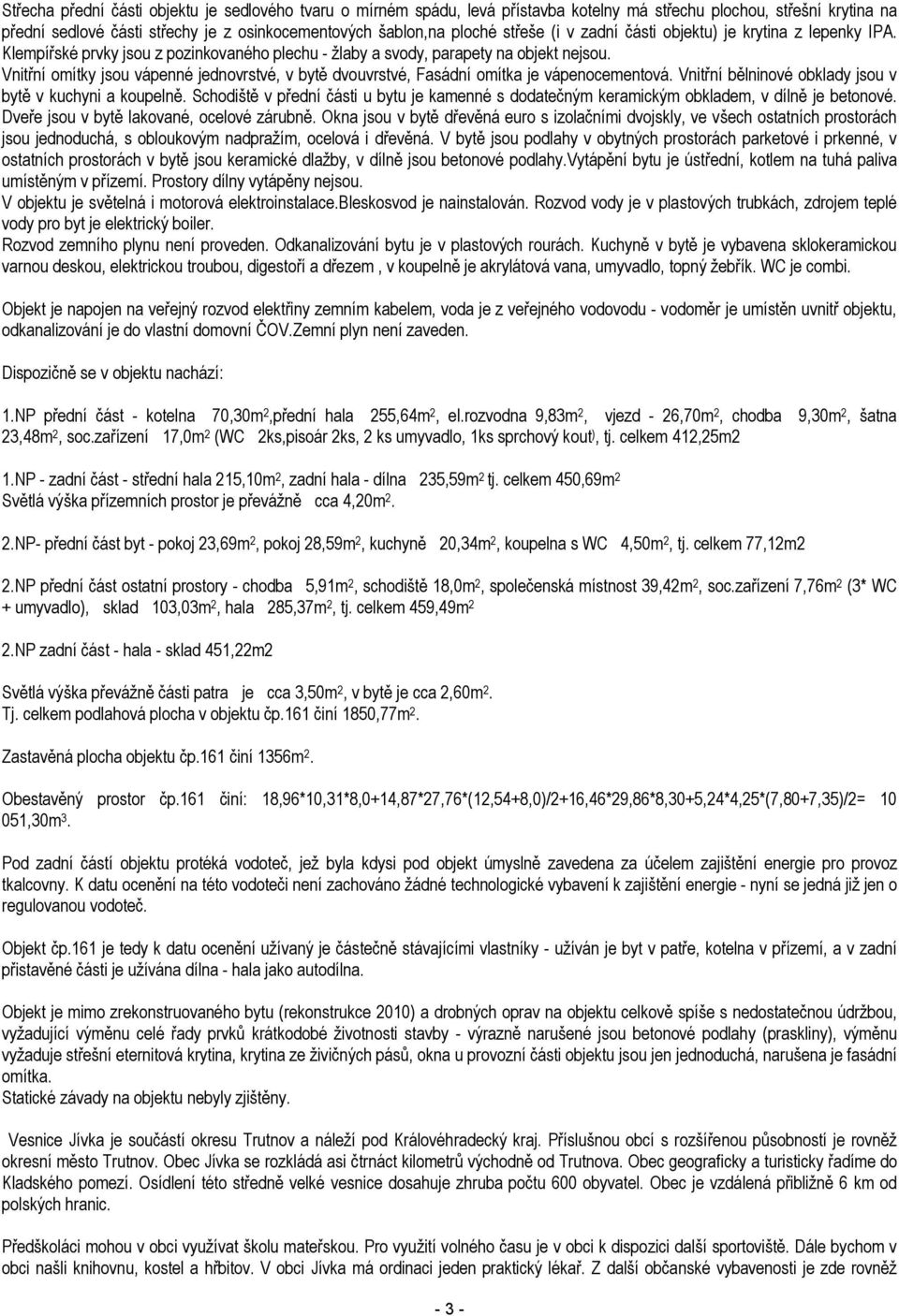 Vnitřní omítky jsou vápenné jednovrstvé, v bytě dvouvrstvé, Fasádní omítka je vápenocementová. Vnitřní bělninové obklady jsou v bytě v kuchyni a koupelně.