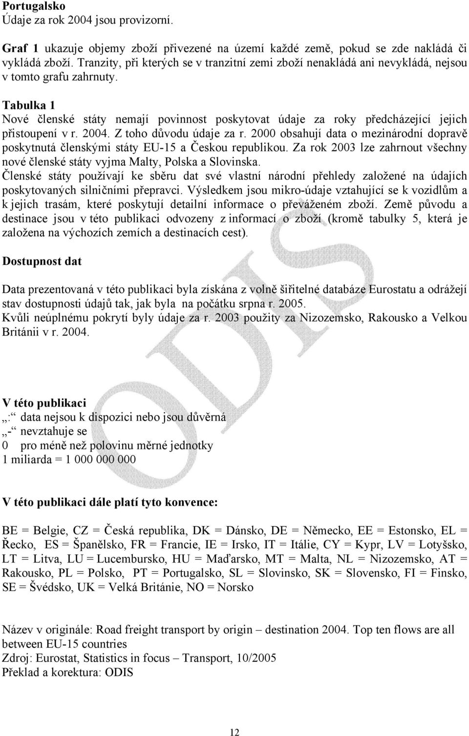 Tabulka 1 Nové členské státy nemají povinnost poskytovat údaje za roky předcházející jejich přistoupení v r. 2004. Z toho důvodu údaje za r.