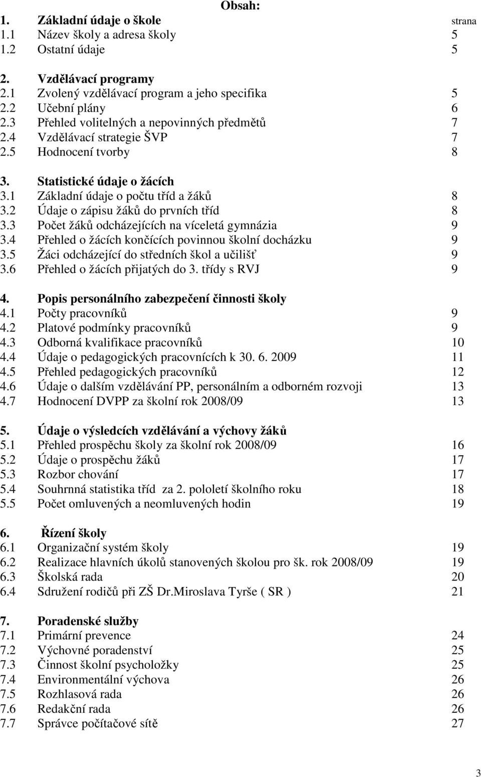 2 Údaje o zápisu žáků do prvních tříd 8 3.3 Počet žáků odcházejících na víceletá gymnázia 9 3.4 Přehled o žácích končících povinnou školní docházku 9 3.