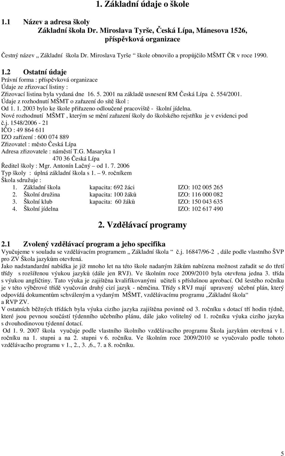 2001 na základě usnesení RM Česká Lípa č. 554/2001. Údaje z rozhodnutí MŠMT o zařazení do sítě škol : Od 1. 1. 2003 bylo ke škole přiřazeno odloučené pracoviště - školní jídelna.