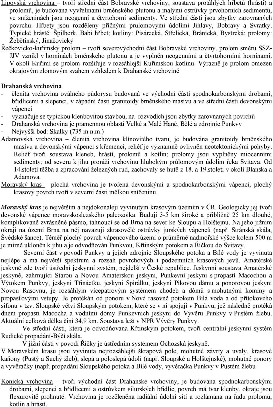 Typické hrástě: Špilberk, Babí hřbet; kotliny: Pisárecká, Střelická, Bránická, Bystrcká; prolomy: Žebětínský, Jinačovický Řečkovicko-kuřimský prolom tvoří severovýchodní část Bobravské vrchoviny,