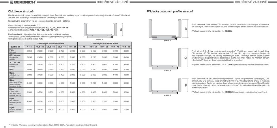 0 cm = cena jednokřídlé zárubně + 800 Kč. Ceny obložkových zárubní profilu č. 1. Uvedené ceny platí pro jednokřídlé zárubně 60, 70, 80, 90/197 cm a pro dvoukřídlé zárubně 125, 145, 165, 185/197 cm.