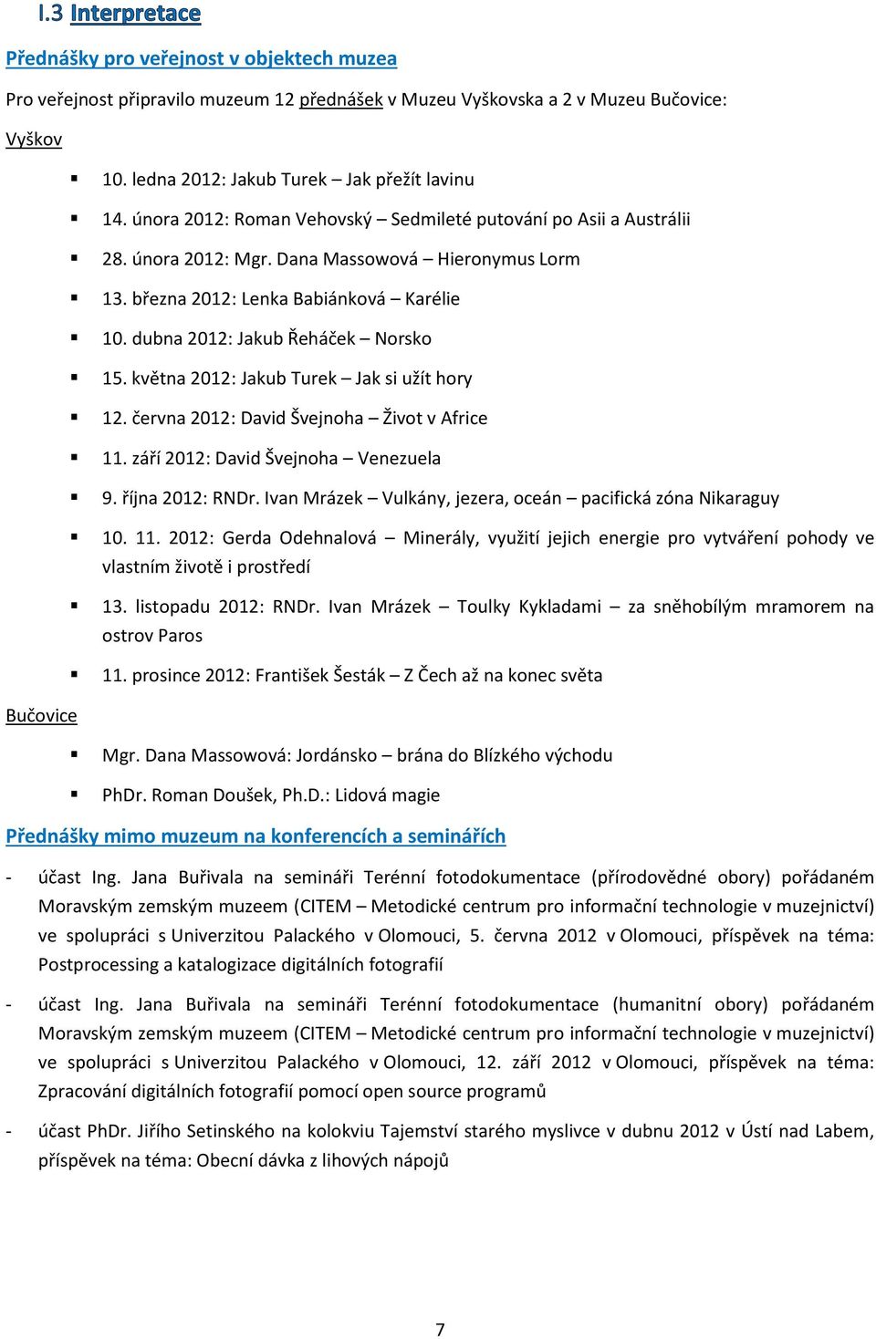 května 2012: Jakub Turek Jak si užít hory 12. června 2012: David Švejnoha Život v Africe 11. září 2012: David Švejnoha Venezuela 9. října 2012: RNDr.