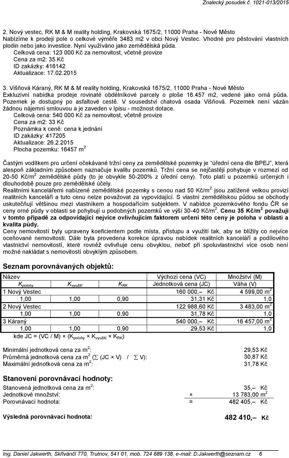 Celková cena: 123 000 Kč za nemovitost, včetně provize Cena za m2: 35 Kč ID zakázky: 416142 Aktualizace: 17.02.2015 3.