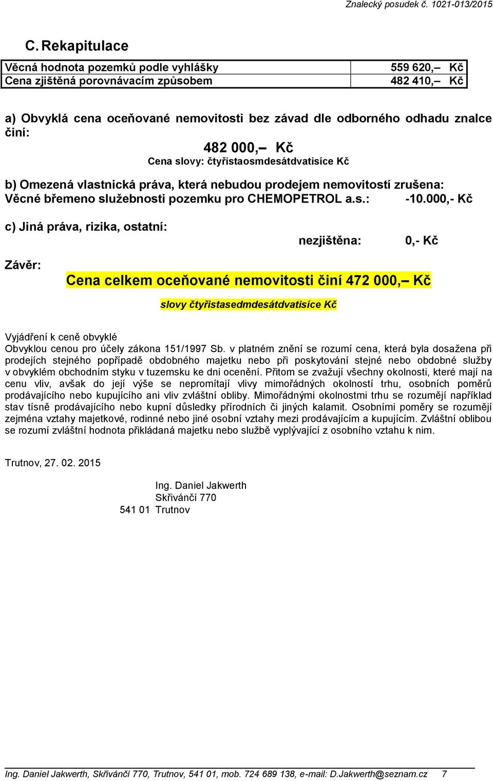 000,- Kč c) Jiná práva, rizika, ostatní: nezjištěna: 0,- Kč Závěr: Cena celkem oceňované nemovitosti činí 472 000, Kč slovy čtyřistasedmdesátdvatisíce Kč Vyjádření k ceně obvyklé Obvyklou cenou pro