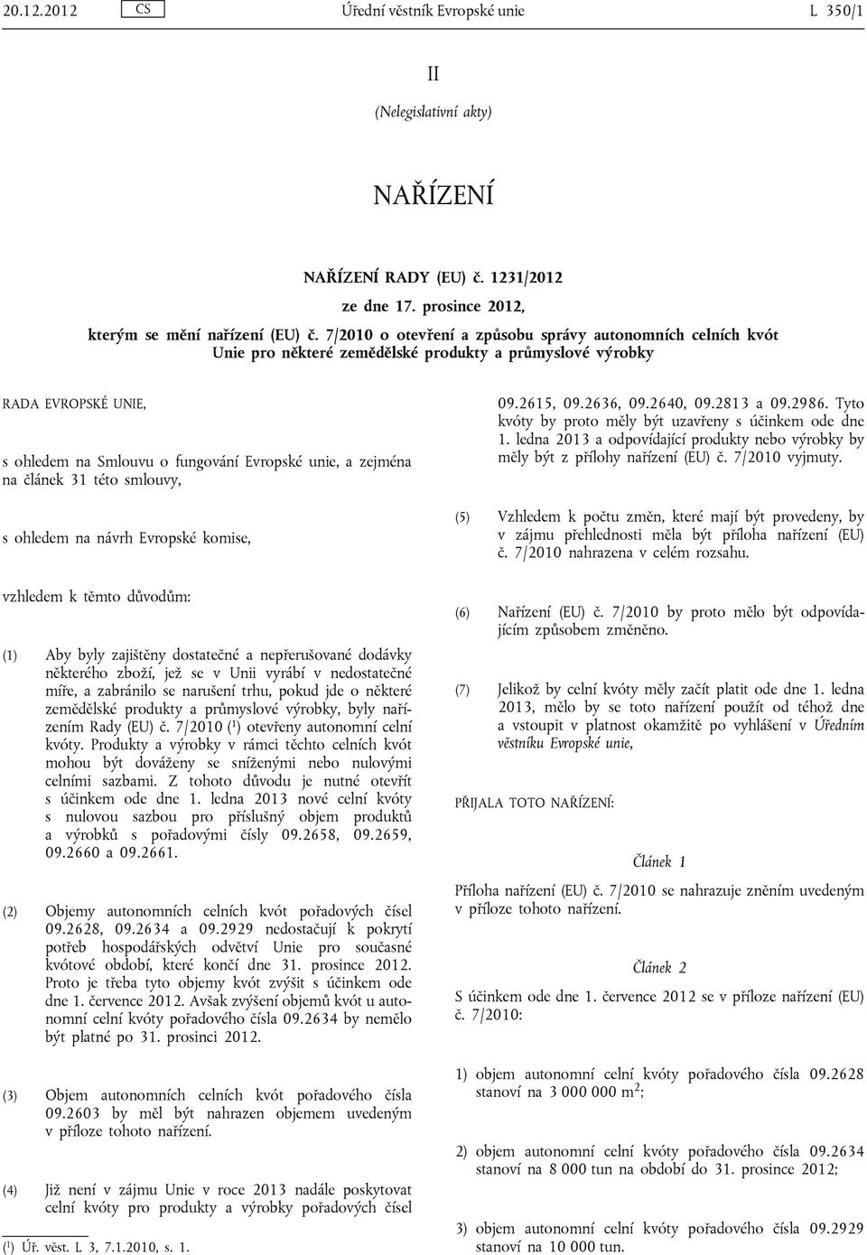 článek 31 této smlouvy, s ohledem na návrh Evropské komise, 09.2615, 09.2636, 09.2640, 09.2813 a 09.2986. Tyto by proto měly být uzavřeny s účinkem ode dne 1.