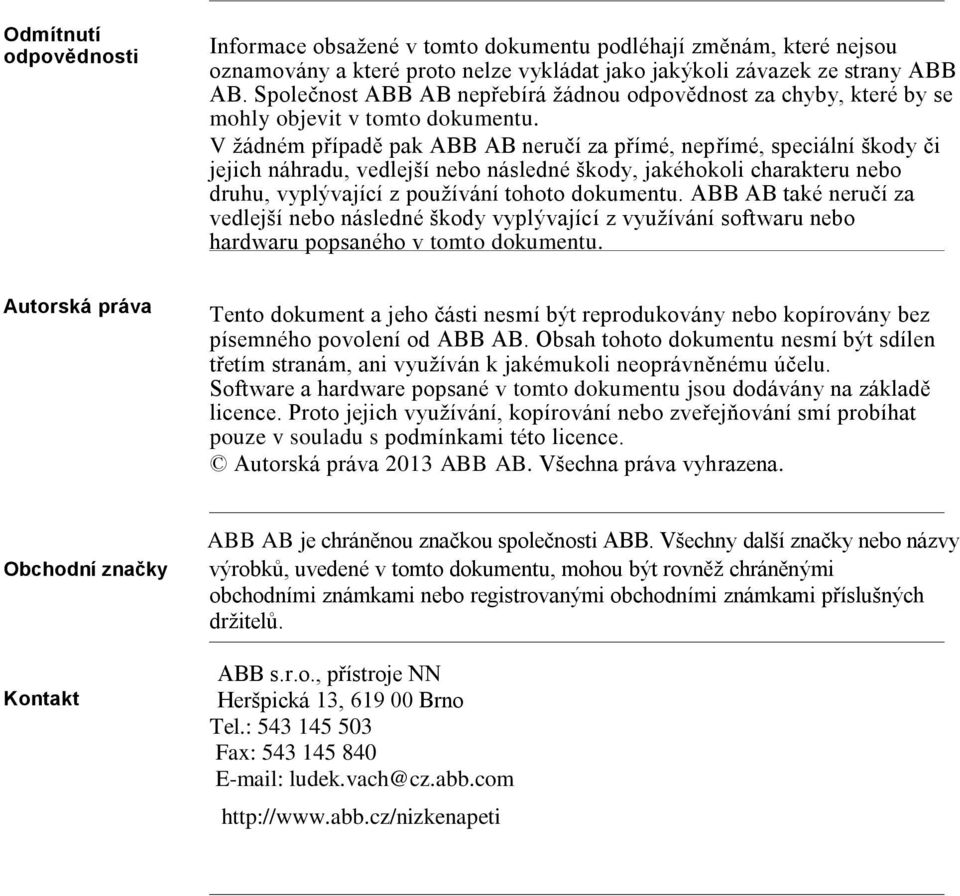 V žádném případě pak ABB AB neručí za přímé, nepřímé, speciální škody či jejich náhradu, vedlejší nebo následné škody, jakéhokoli charakteru nebo druhu, vyplývající z používání tohoto dokumentu.