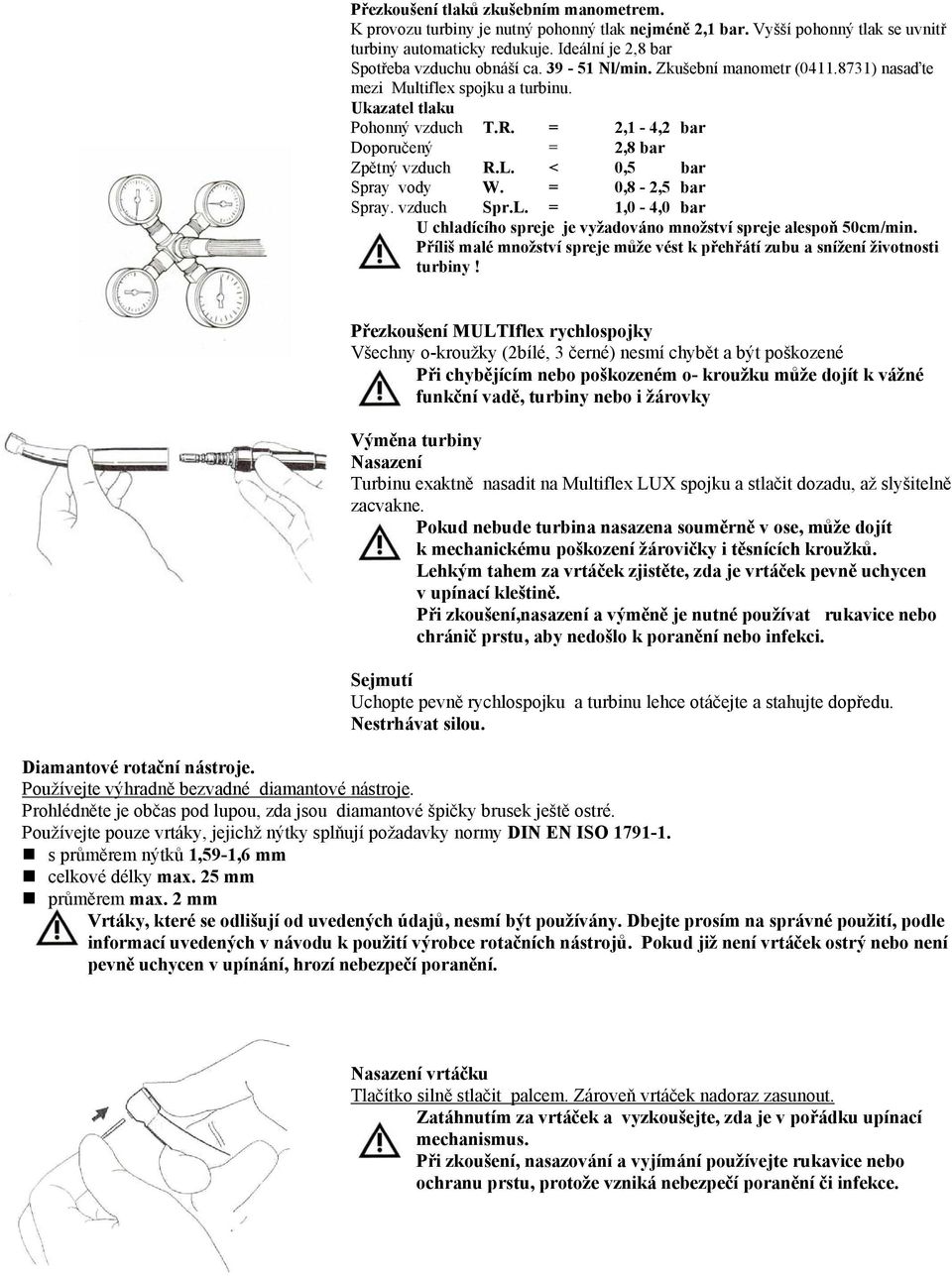 = 2,1-4,2 bar Doporučený = 2,8 bar Zpětný vzduch R.L. < 0,5 bar Spray vody W. = 0,8-2,5 bar Spray. vzduch Spr.L. = 1,0-4,0 bar U chladícího spreje je vyžadováno množství spreje alespoň 50cm/min.