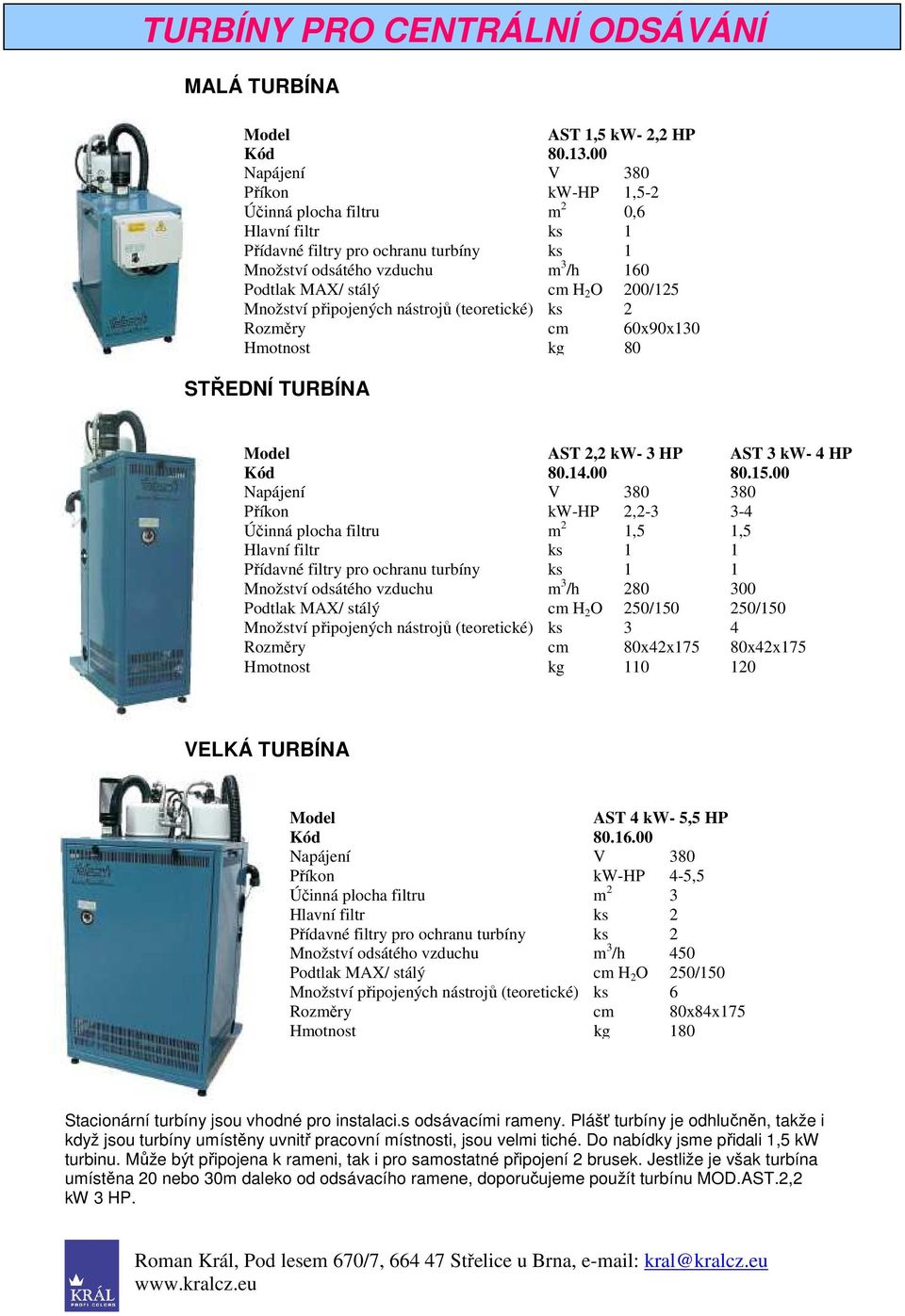 Množství připojených nástrojů (teoretické) ks 2 Rozměry cm 60x90x130 Hmotnost kg 80 STŘEDNÍ TURBÍNA Model AST 2,2 kw- 3 HP AST 3 kw- 4 HP Kód 80.14.00 80.15.