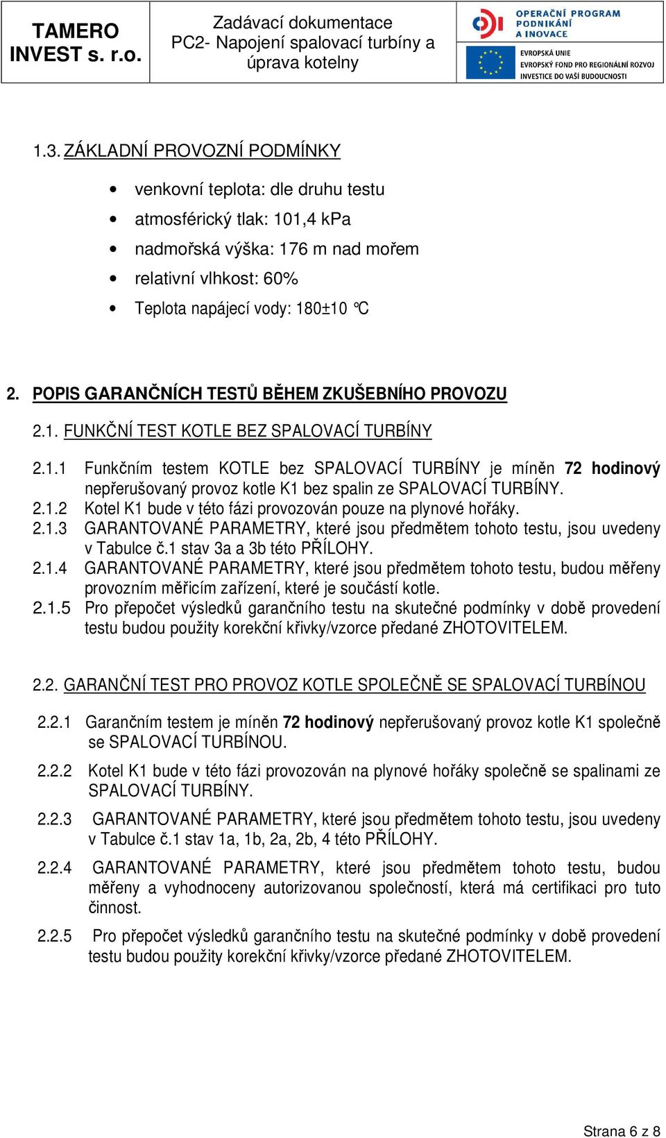 2.1.2 Kotel K1 bude v této fázi provozován pouze na plynové hořáky. 2.1.3 GARANTOVANÉ PARAMETRY, které jsou předmětem tohoto testu, jsou uvedeny v Tabulce č.1 stav 3a a 3b této PŘÍLOHY. 2.1.4 GARANTOVANÉ PARAMETRY, které jsou předmětem tohoto testu, budou měřeny provozním měřicím zařízení, které je součástí kotle.