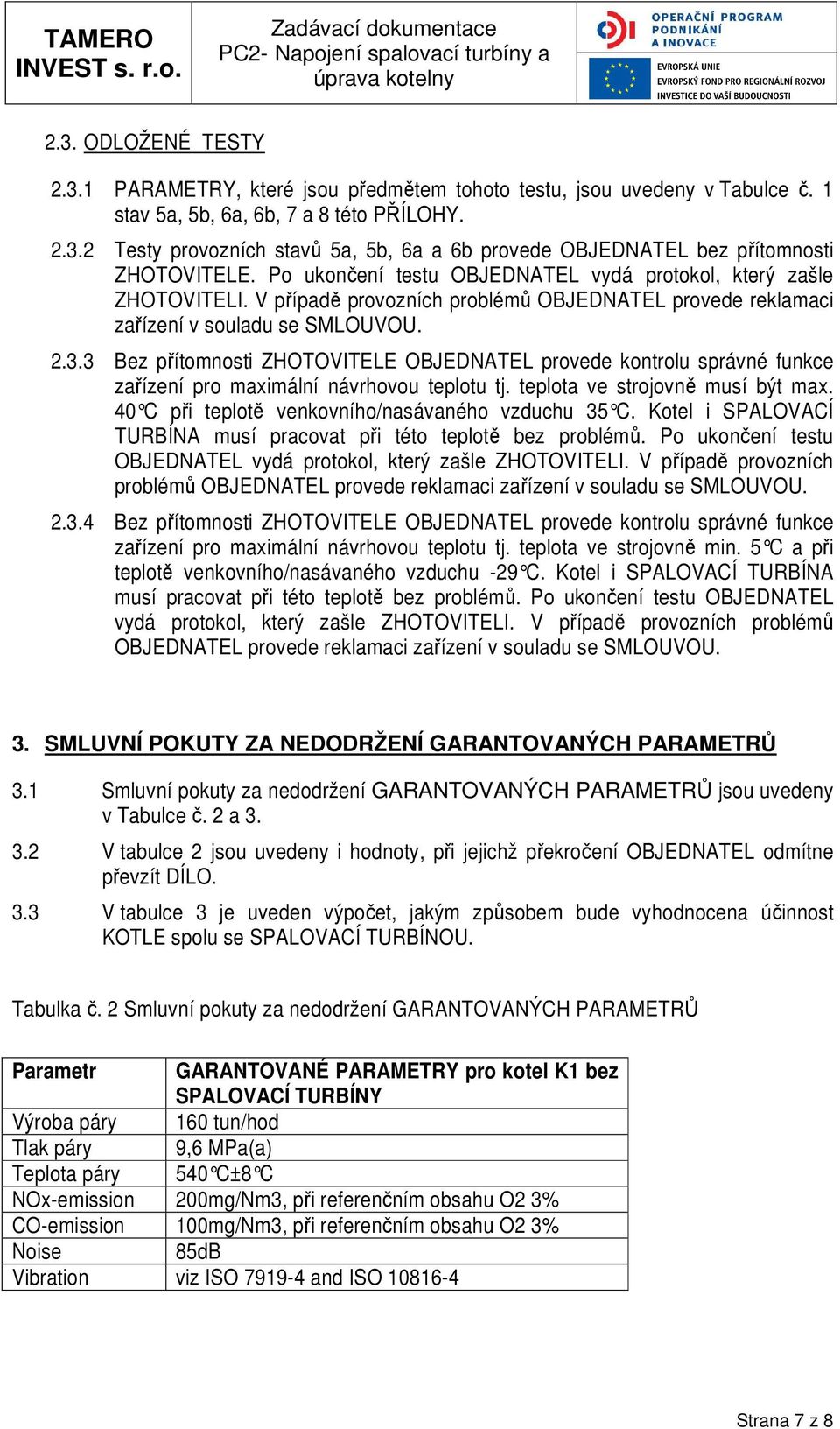 3 Bez přítomnosti ZHOTOVITELE OBJEDNATEL provede kontrolu správné funkce zařízení pro maximální návrhovou teplotu tj. teplota ve strojovně musí být max.