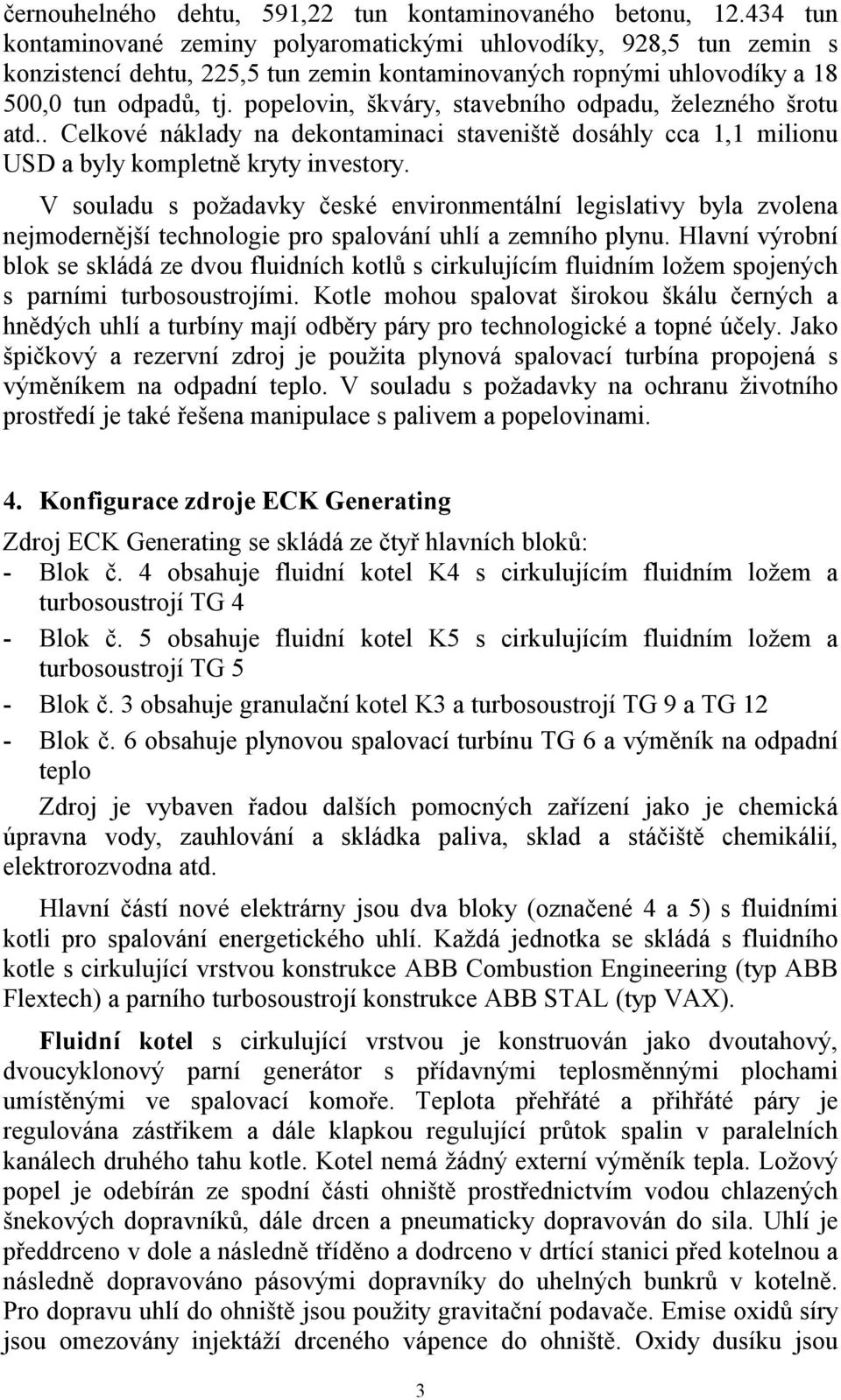 popelovin, škváry, stavebního odpadu, železného šrotu atd.. Celkové náklady na dekontaminaci staveniště dosáhly cca 1,1 milionu USD a byly kompletně kryty investory.