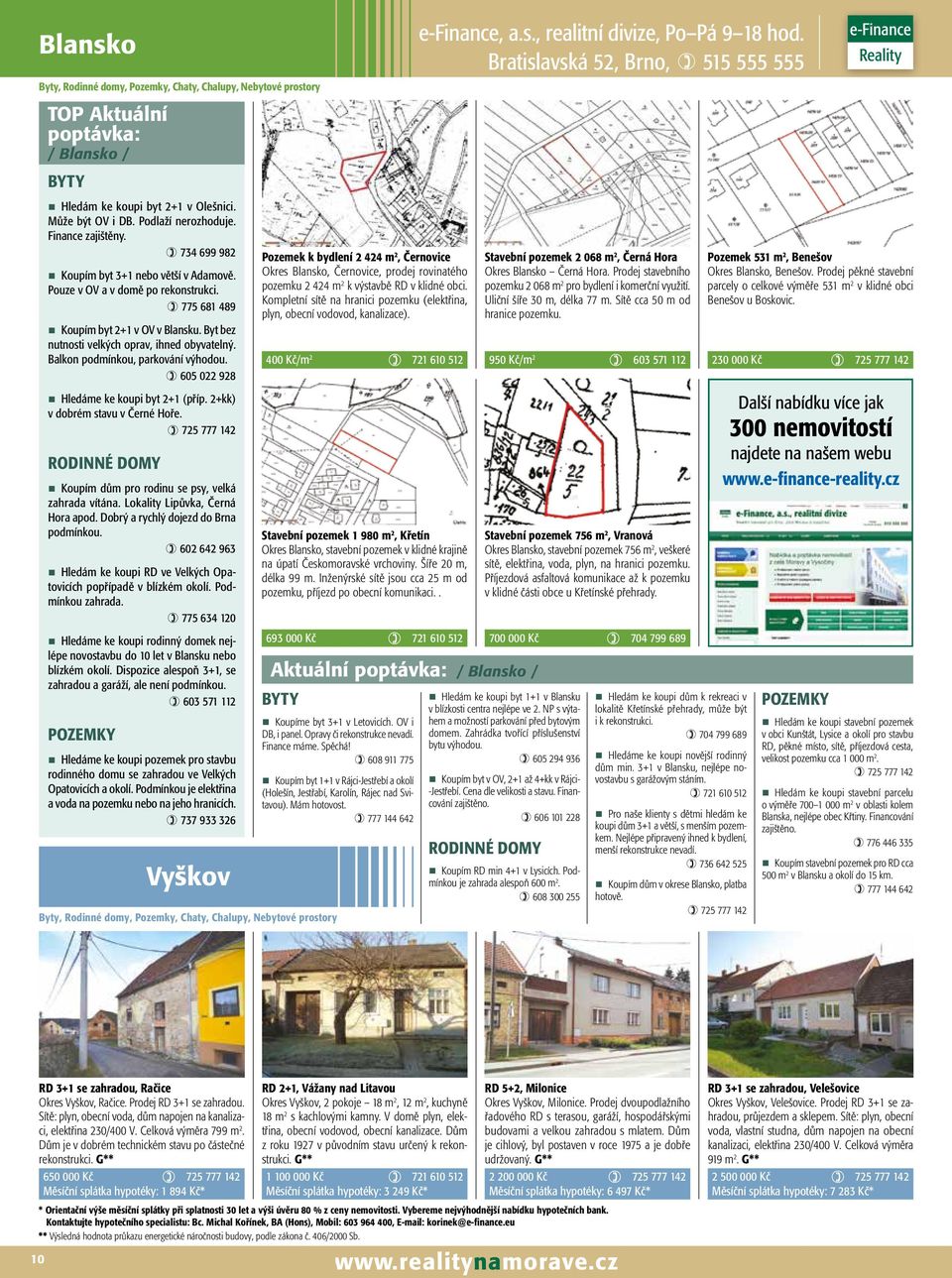 ) 605 022 928 Hledáme ke koupi byt 2+1 (příp. 2+kk) v dobrém stavu v Černé Hoře. Koupím dům pro rodinu se psy, velká zahrada vítána. Lokality Lipůvka, Černá Hora apod.