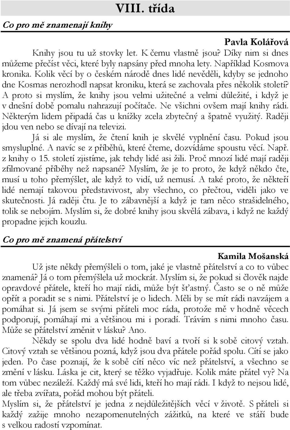 A proto si myslím, že knihy jsou velmi užitečné a velmi důležité, i když je v dnešní době pomalu nahrazují počítače. Ne všichni ovšem mají knihy rádi.