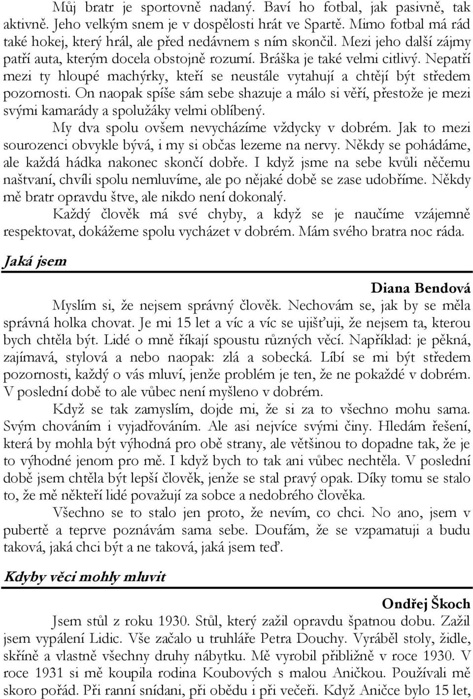 On naopak spíše sám sebe shazuje a málo si věří, přestože je mezi svými kamarády a spolužáky velmi oblíbený. My dva spolu ovšem nevycházíme vždycky v dobrém.