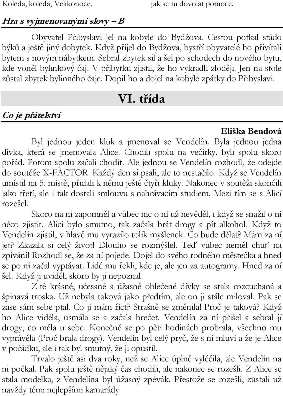 Jen na stole zůstal zbytek bylinného čaje. Dopil ho a dojel na kobyle zpátky do Přibyslavi. Co je přátelství VI. třída Eliška Bendová Byl jednou jeden kluk a jmenoval se Vendelín.