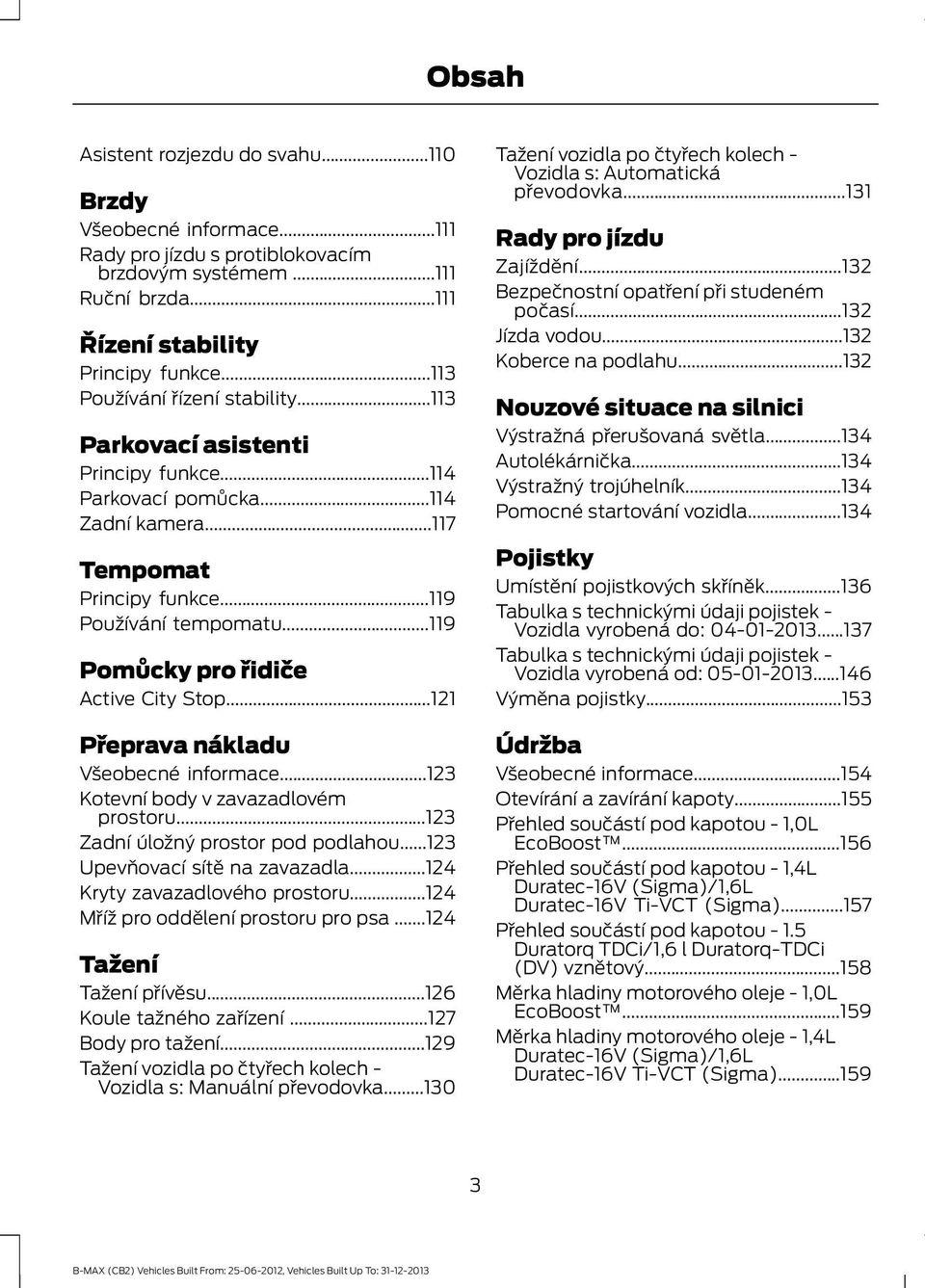..119 Pomůcky pro řidiče Active City Stop...121 Přeprava nákladu Všeobecné informace...123 Kotevní body v zavazadlovém prostoru...123 Zadní úložný prostor pod podlahou.