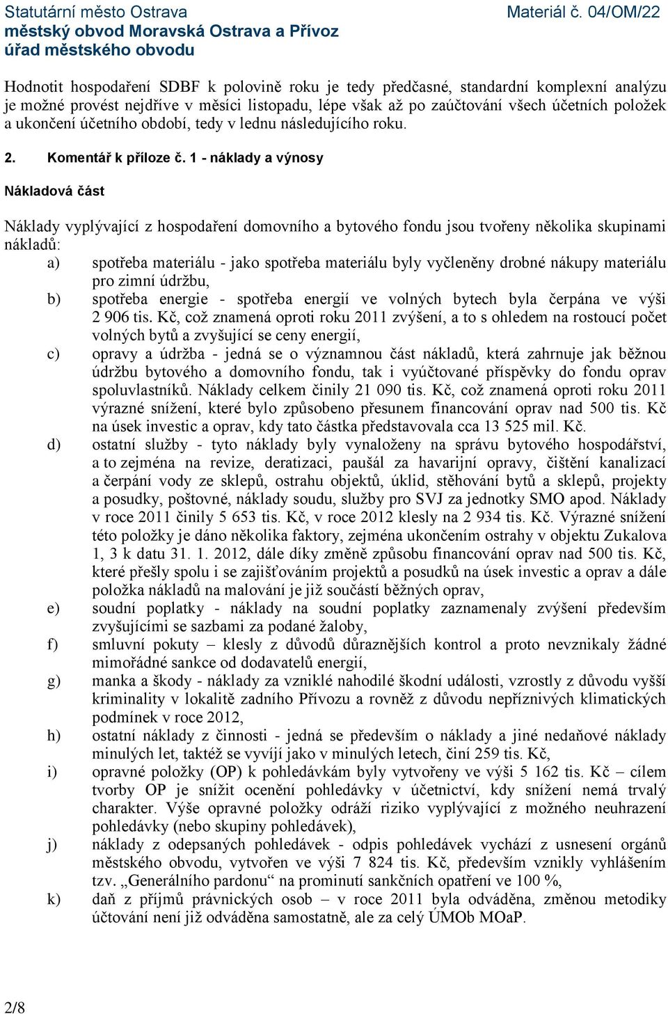 1 - náklady a výnosy Nákladová část Náklady vyplývající z hospodaření domovního a bytového fondu jsou tvořeny několika skupinami nákladů: a) spotřeba materiálu - jako spotřeba materiálu byly