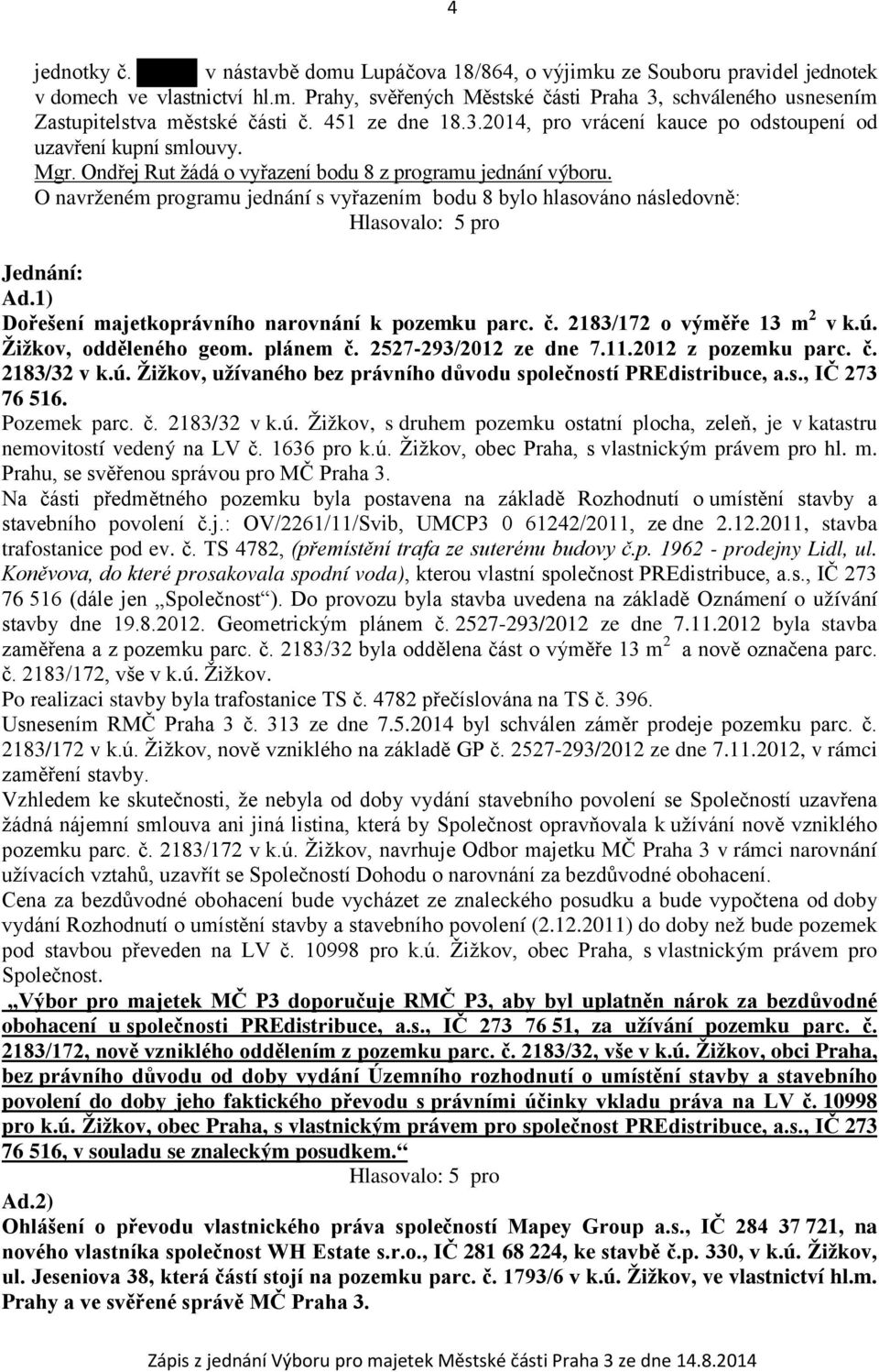 O navrženém programu jednání s vyřazením bodu 8 bylo hlasováno následovně: Hlasovalo: 5 pro Jednání: Ad.1) Dořešení majetkoprávního narovnání k pozemku parc. č. 2183/172 o výměře 13 m 2 v k.ú.