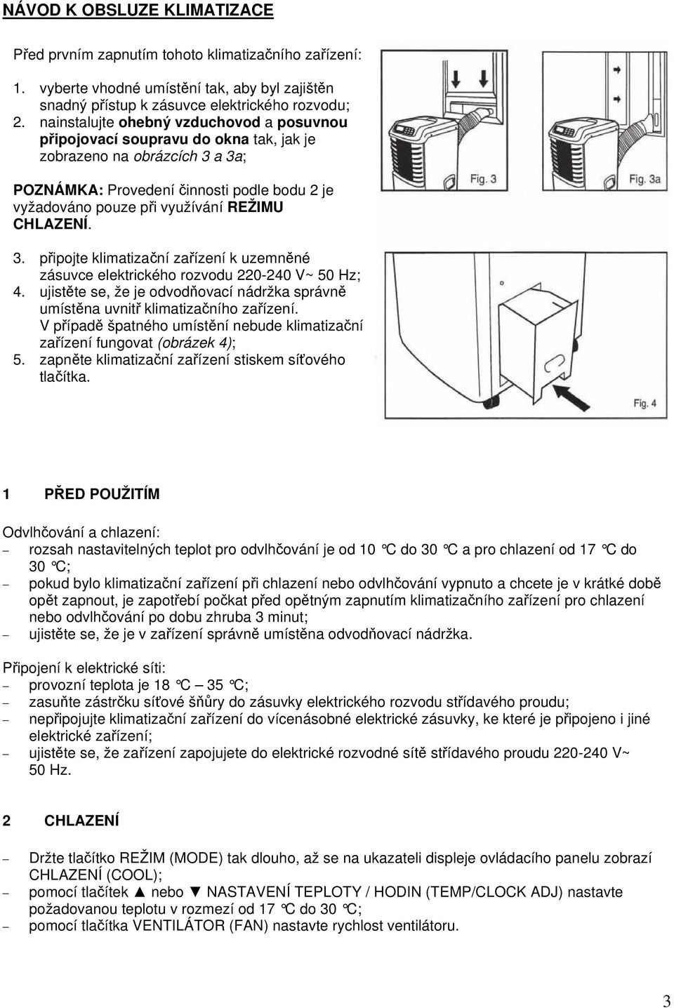 CHLAZENÍ. 3. připojte klimatizační zařízení k uzemněné zásuvce elektrického rozvodu 220-240 V~ 50 Hz; 4. ujistěte se, že je odvodňovací nádržka správně umístěna uvnitř klimatizačního zařízení.