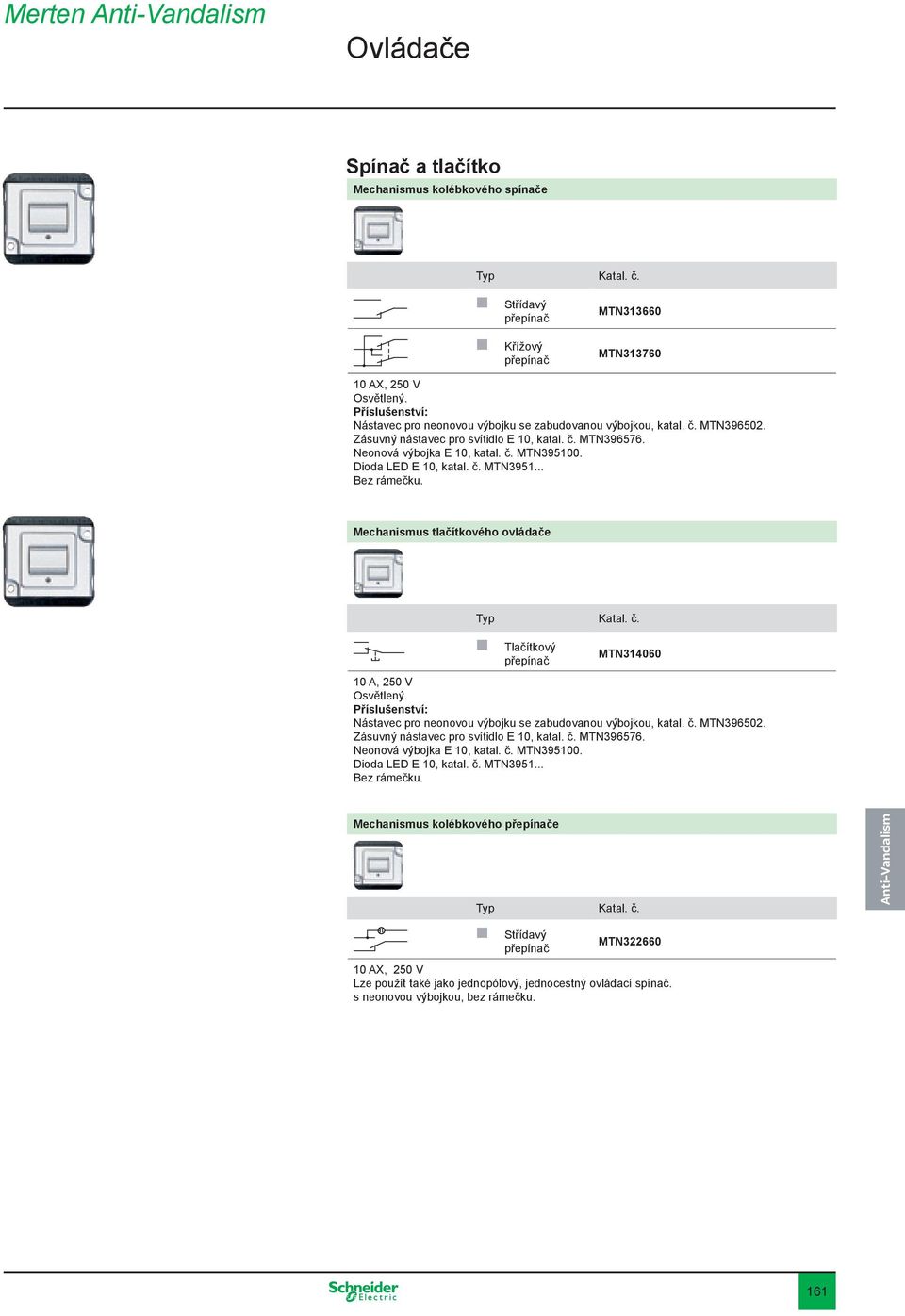 Dioda LED E 10, katal. č. MTN3951... Mechanismus tlačítkového ovládače Tlačítkový MTN314060 přepínač Osvětlený.  Dioda LED E 10, katal. č. MTN3951... Mechanismus kolébkového přepínače Střídavý MTN322660 přepínač 10 AX, 250 V Lze použít také jako jednopólový, jednocestný ovládací spínač.