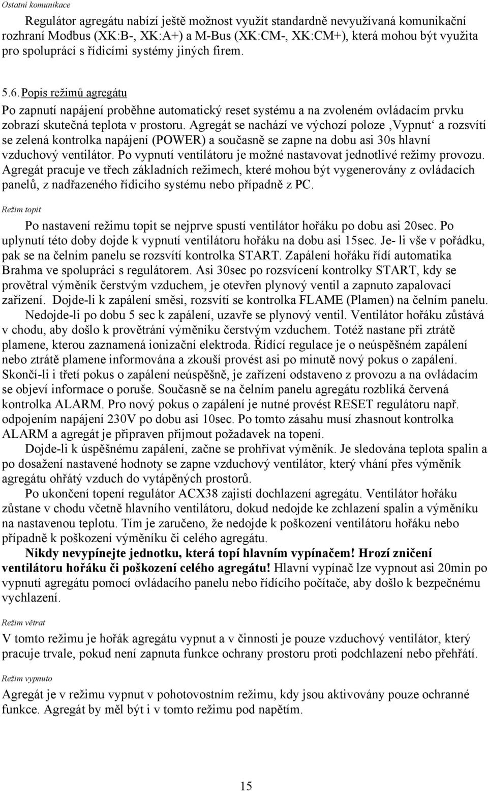 Agregát se nachází ve výchozí poloze Vypnut a rozsvítí se zelená kontrolka napájení (POWER) a současně se zapne na dobu asi 30s hlavní vzduchový ventilátor.