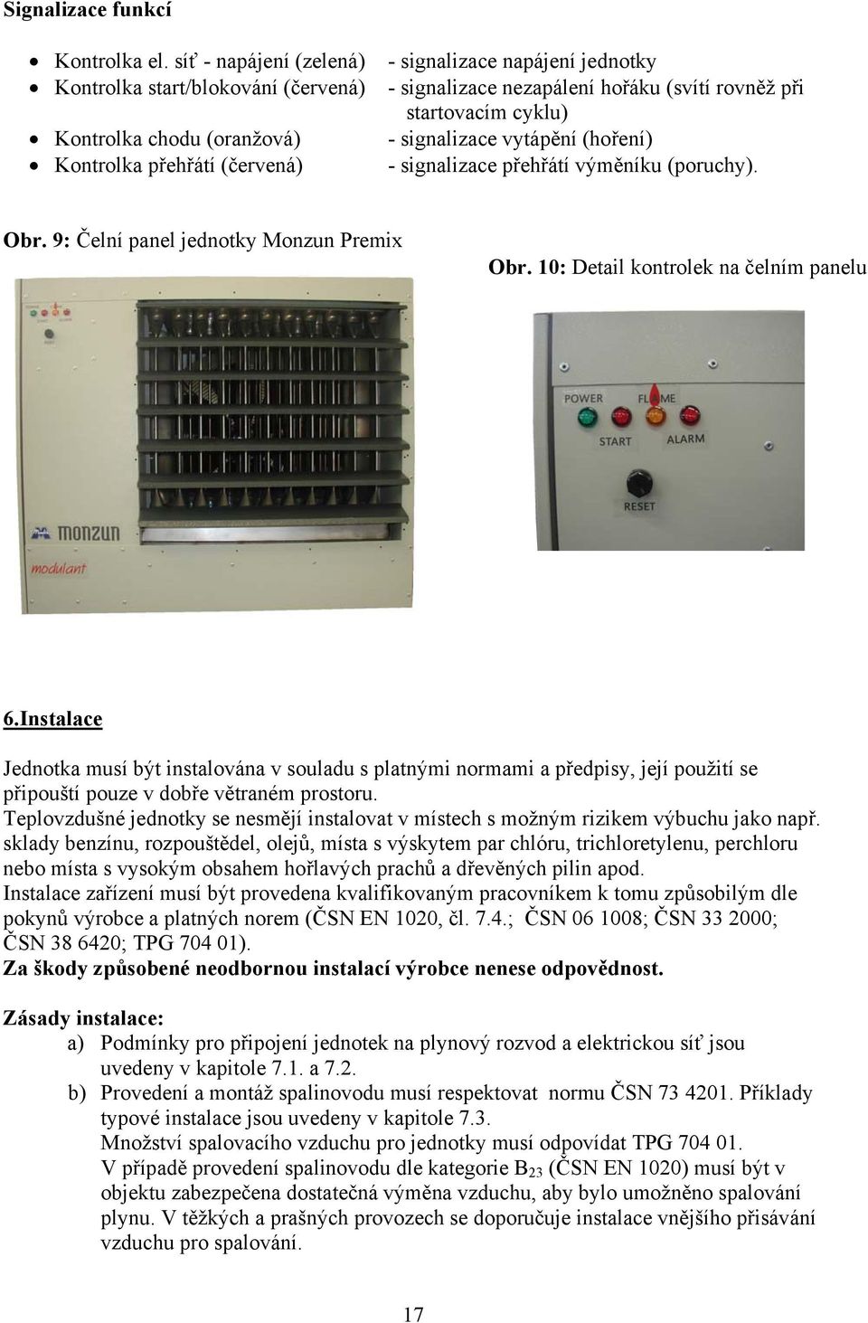 startovacím cyklu) - signalizace vytápění (hoření) - signalizace přehřátí výměníku (poruchy). Obr. 9: Čelní panel jednotky Monzun Premix Obr. 10: Detail kontrolek na čelním panelu 6. Instalace 6.