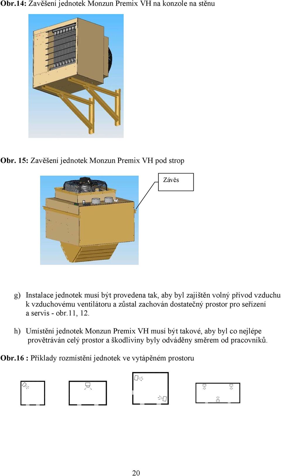 přívod vzduchu k vzduchovému ventilátoru a zůstal zachován dostatečný prostor pro seřízení a servis - obr.11, 12.