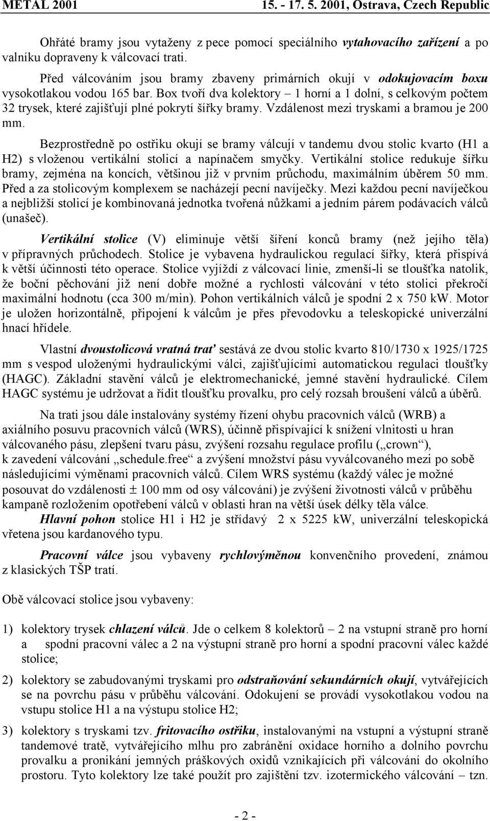 Box tvoří dva kolektory 1 horní a 1 dolní, s celkovým počtem 32 trysek, které zajišťují plné pokrytí šířky bramy. Vzdálenost mezi tryskami a bramou je 200 mm.