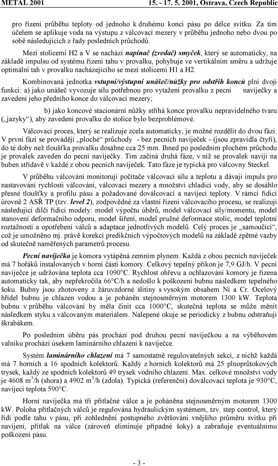 Mezi stolicemi H2 a V se nachází napínač (zvedač) smyček, který se automaticky, na základě impulsu od systému řízení tahu v provalku, pohybuje ve vertikálním směru a udržuje optimální tah v provalku