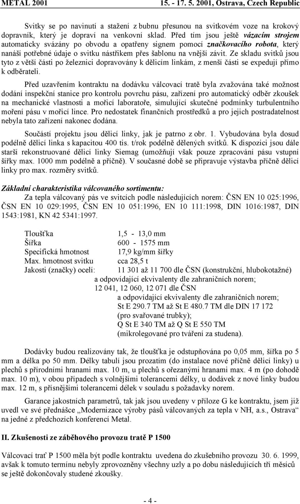 Ze skladu svitků jsou tyto z větší části po železnici dopravovány k dělicím linkám, z menší části se expedují přímo k odběrateli.