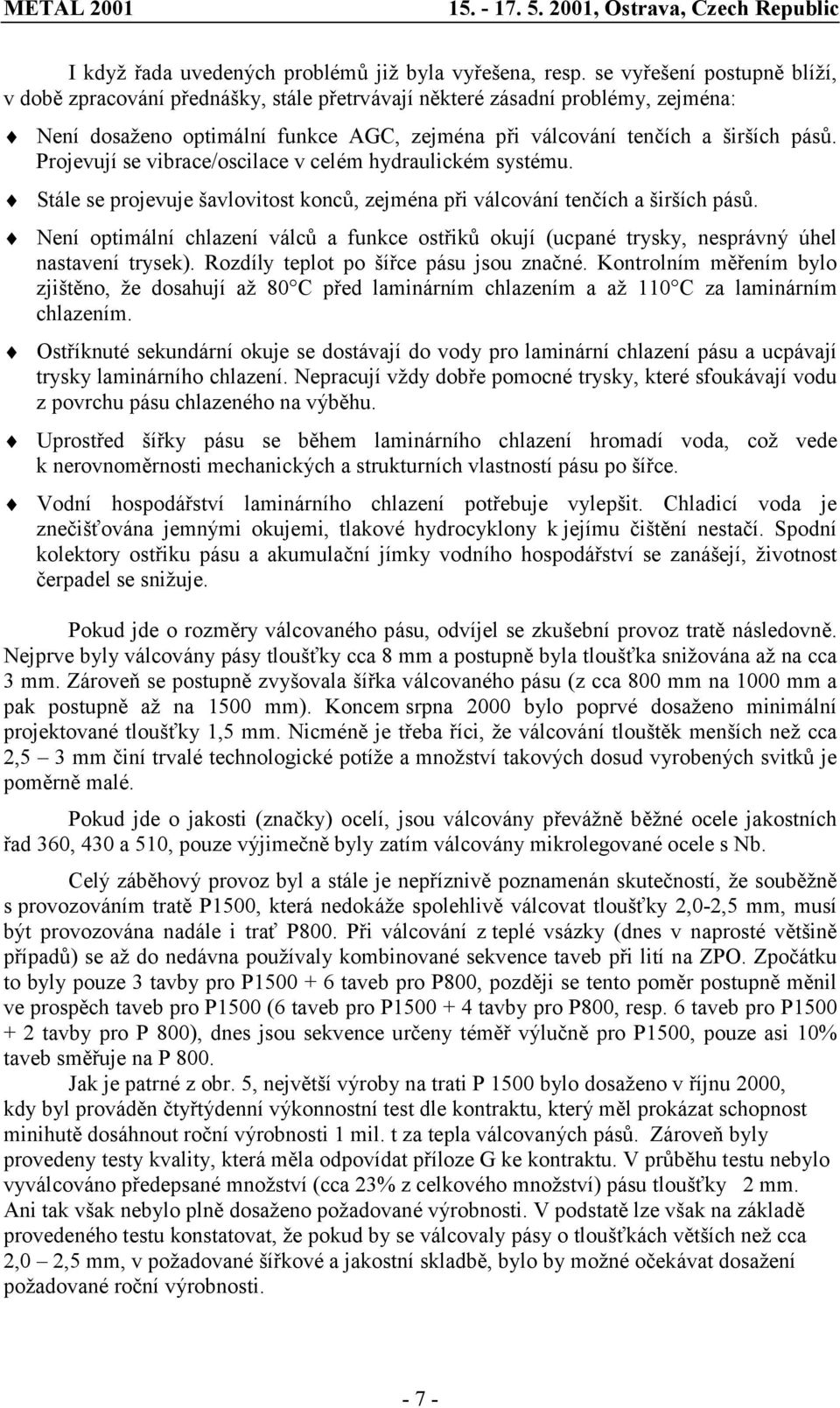 Projevují se vibrace/oscilace v celém hydraulickém systému. Stále se projevuje šavlovitost konců, zejména při válcování tenčích a širších pásů.