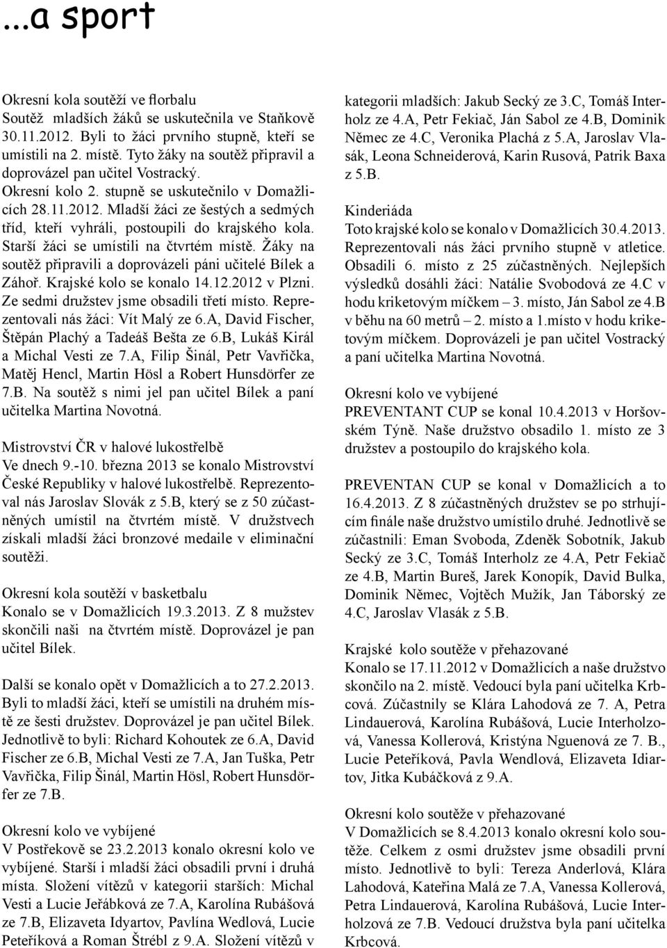 Mladší žáci ze šestých a sedmých tříd, kteří vyhráli, postoupili do krajského kola. Starší žáci se umístili na čtvrtém místě. Žáky na soutěž připravili a doprovázeli páni učitelé Bílek a Záhoř.