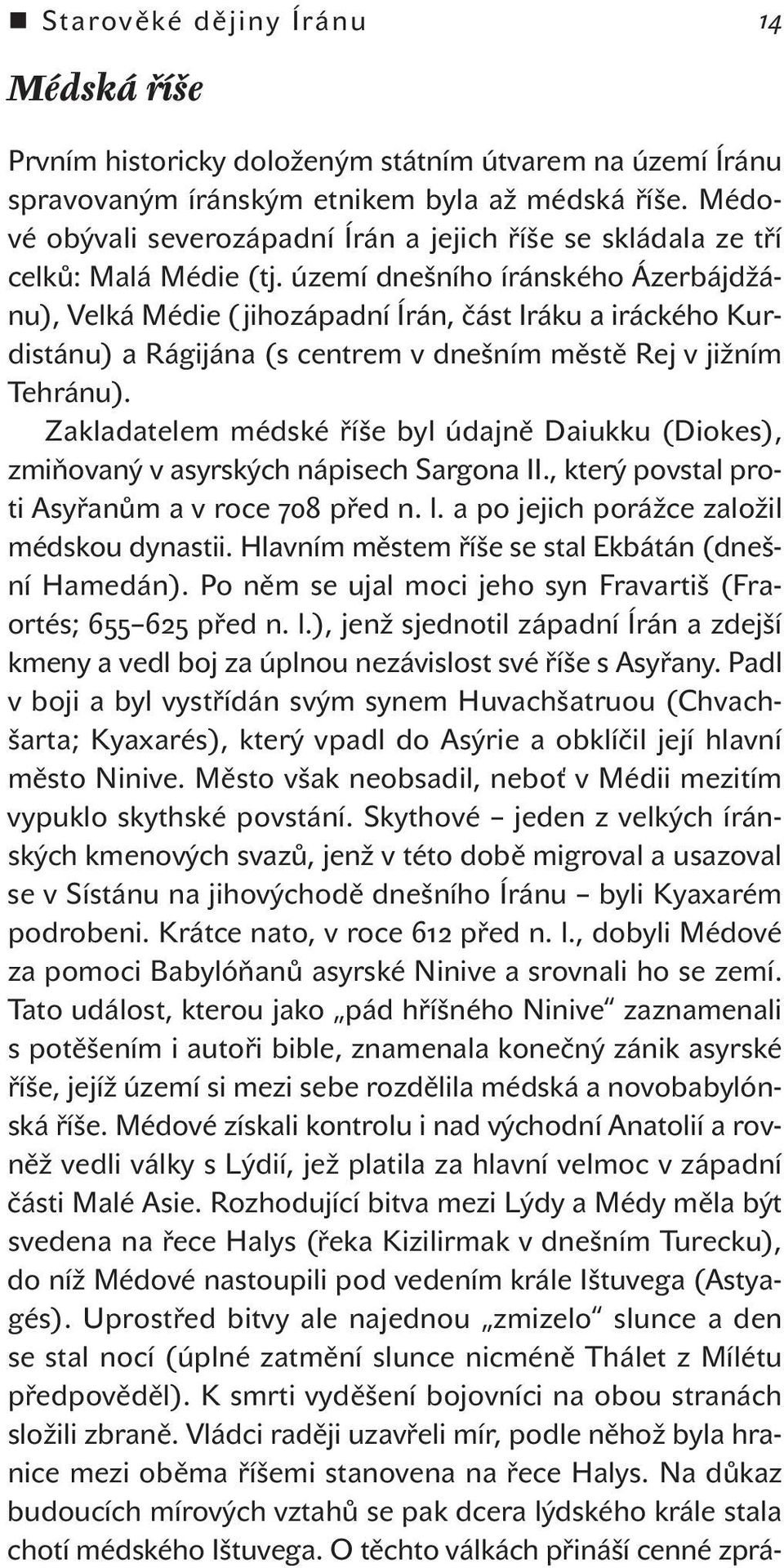 území dnešního íránského Ázerbájdžánu), Velká Médie ( jihozápadní Írán, část Iráku a iráckého Kurdistánu) a Rágijána (s centrem v dnešním městě Rej v jižním Tehránu).