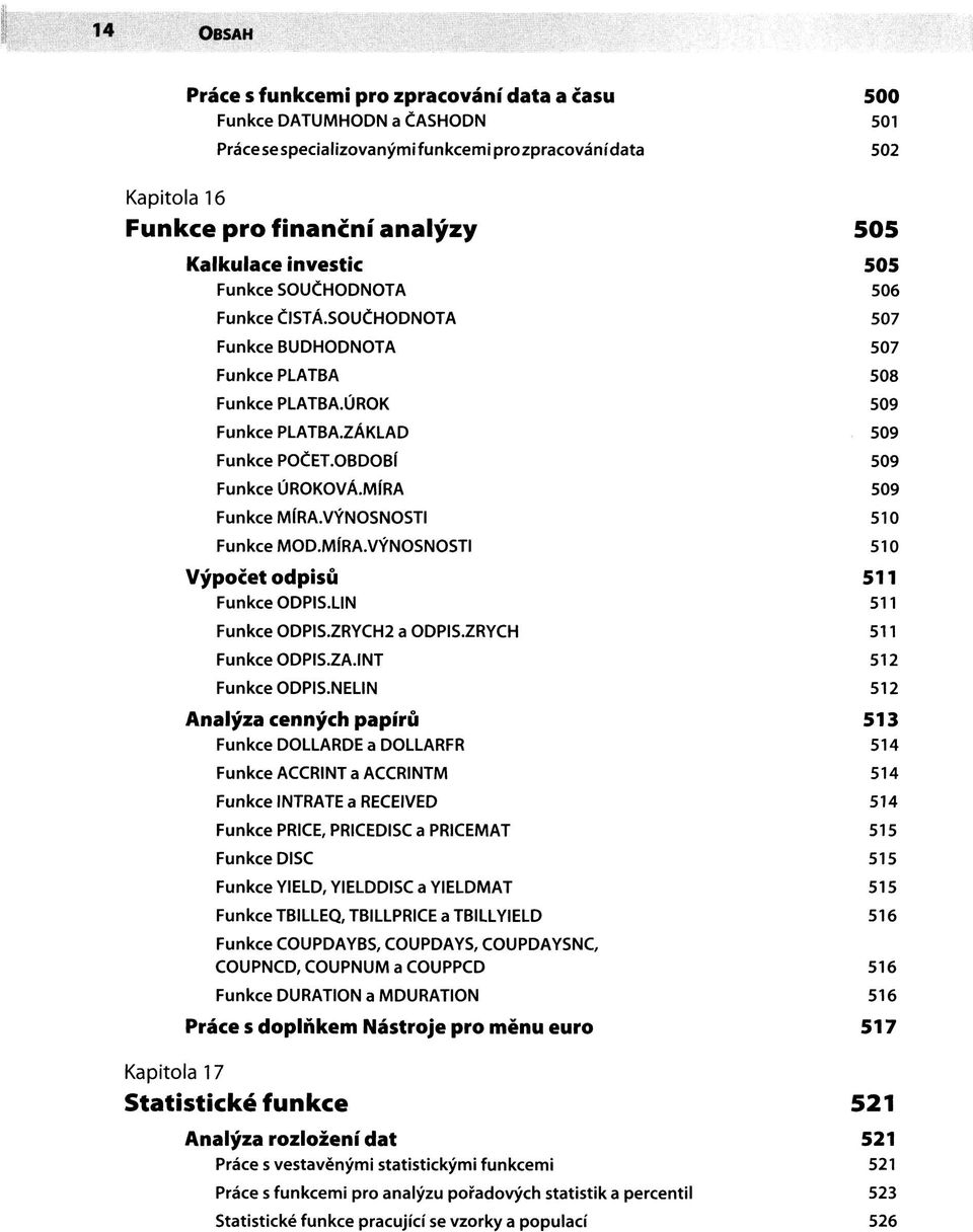 OBDOBÍ 509 Funkce ÚROKOVÁ.MÍRA 509 Funkce MlRA.VÝNOSNOSTI 510 Funkce MOD.MÍRA.VÝNOSNOSTI 510 Výpočet odpisů 511 Funkce ODPIS.LIN 511 Funkce ODPIS.ZRYCH2 a ODPIS.ZRYCH 511 Funkce ODPIS.ZA.