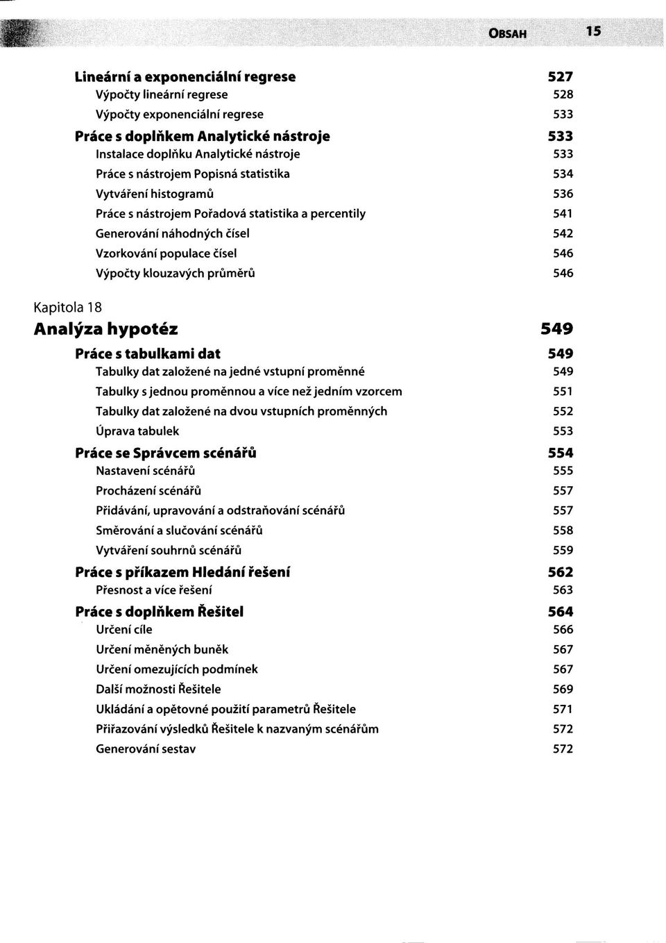 průměrů 546 Kapitola 18 Analýza hypotéz 549 Práce s tabulkami dat 549 Tabulky dat založené na jedné vstupní proměnné 549 Tabulky s jednou proměnnou a více než jedním vzorcem 551 Tabulky dat založené