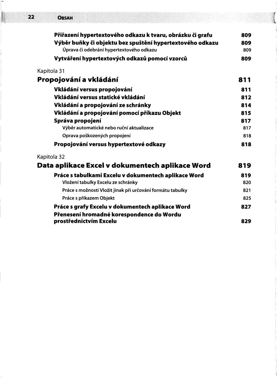 propojování pomocí příkazu Objekt 815 Správa propojení 817 Výběr automatické nebo ruční aktualizace 817 Oprava poškozených propojení 818 Propojování versus hypertextové odkazy 818 Kapitola 32 Data