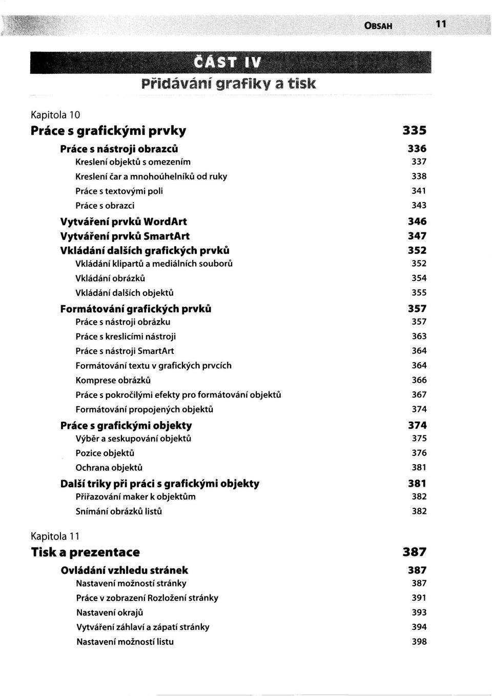 Vkládání dalších objektů 355 Formátování grafických prvků 357 Práce s nástroji obrázku 357 Práce s kreslicími nástroji 363 Práce s nástroji SmartArt 364 Formátování textu v grafických prvcích 364