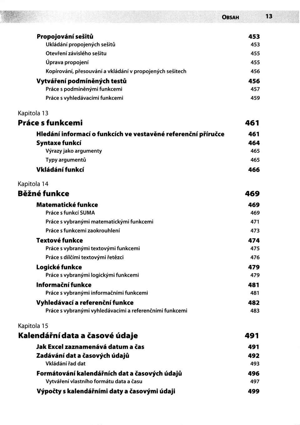 Výrazy jako argumenty 465 Typy argumentů 465 Vkládání funkcí 466 Kapitola 14 Běžné funkce 469 Matematické funkce 469 Práce s funkcí SUMA 469 Práce s vybranými matematickými funkcemi 471 Práce s