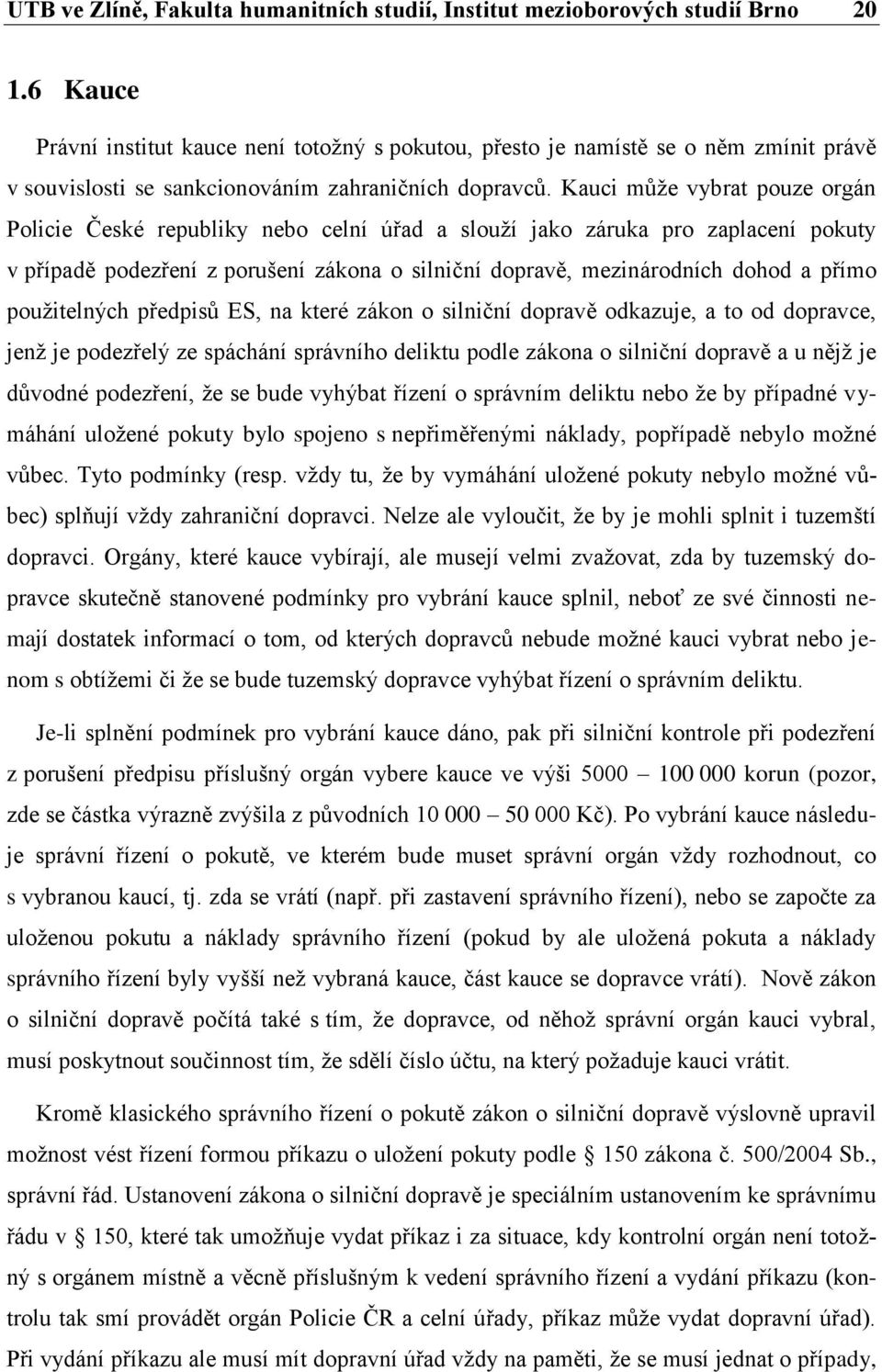 Kauci může vybrat pouze orgán Policie České republiky nebo celní úřad a slouží jako záruka pro zaplacení pokuty v případě podezření z porušení zákona o silniční dopravě, mezinárodních dohod a přímo