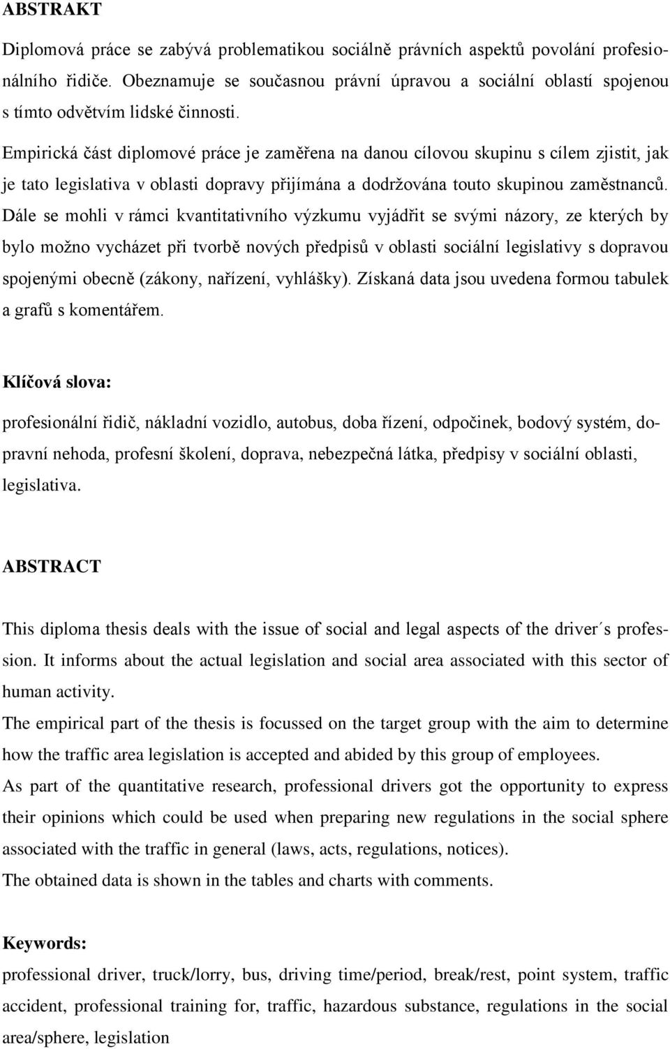 Empirická část diplomové práce je zaměřena na danou cílovou skupinu s cílem zjistit, jak je tato legislativa v oblasti dopravy přijímána a dodržována touto skupinou zaměstnanců.