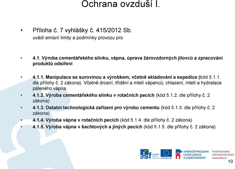 Včetně drcení, třídění a mletí vápenců; chlazení, mletí a hydratace páleného vápna. 4.1.2. Výroba cementářského slínku v rotačních pecích (kód 5.1.2. dle přílohy č. 2 zákona) 4.1.3.